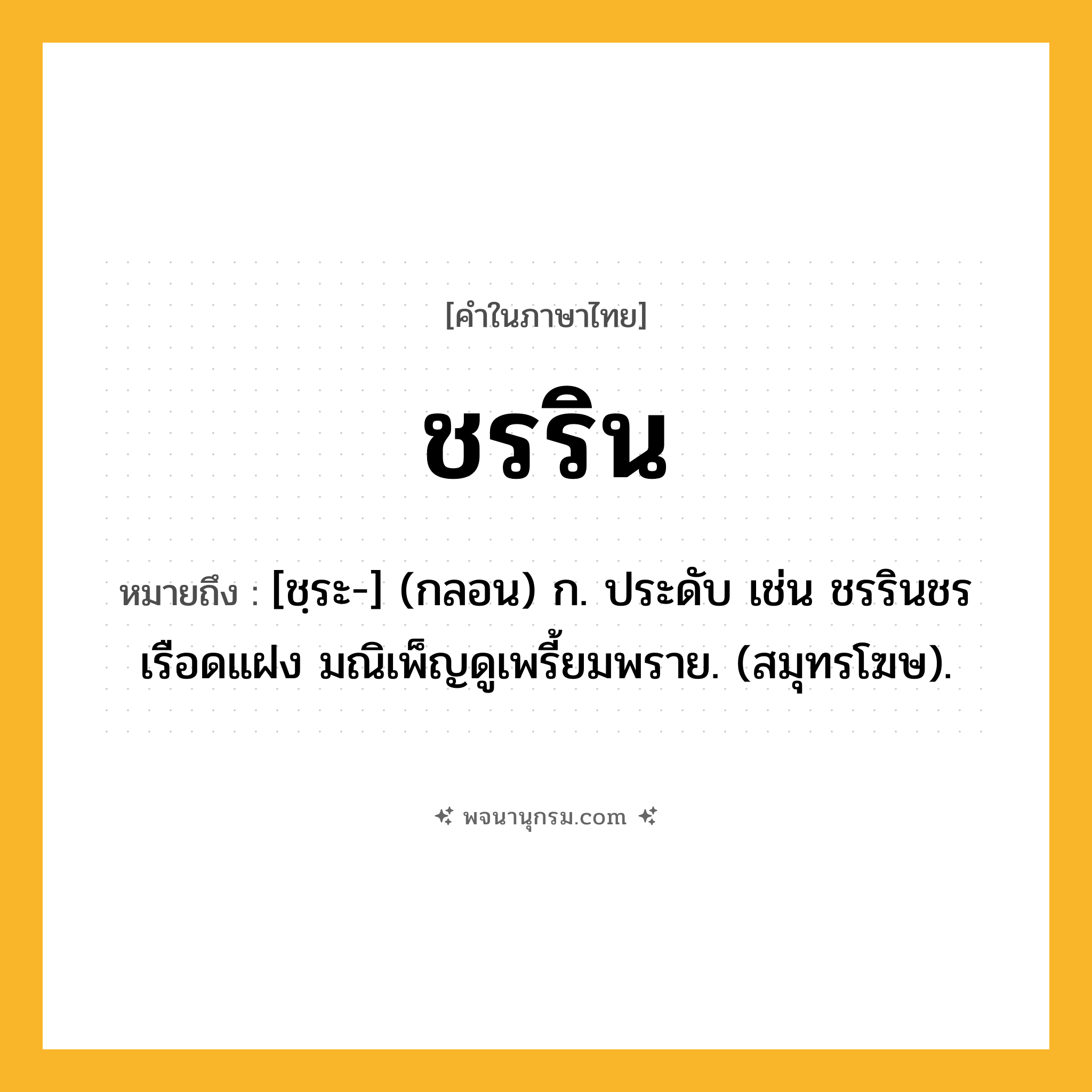 ชรริน ความหมาย หมายถึงอะไร?, คำในภาษาไทย ชรริน หมายถึง [ชฺระ-] (กลอน) ก. ประดับ เช่น ชรรินชรเรือดแฝง มณิเพ็ญดูเพรี้ยมพราย. (สมุทรโฆษ).