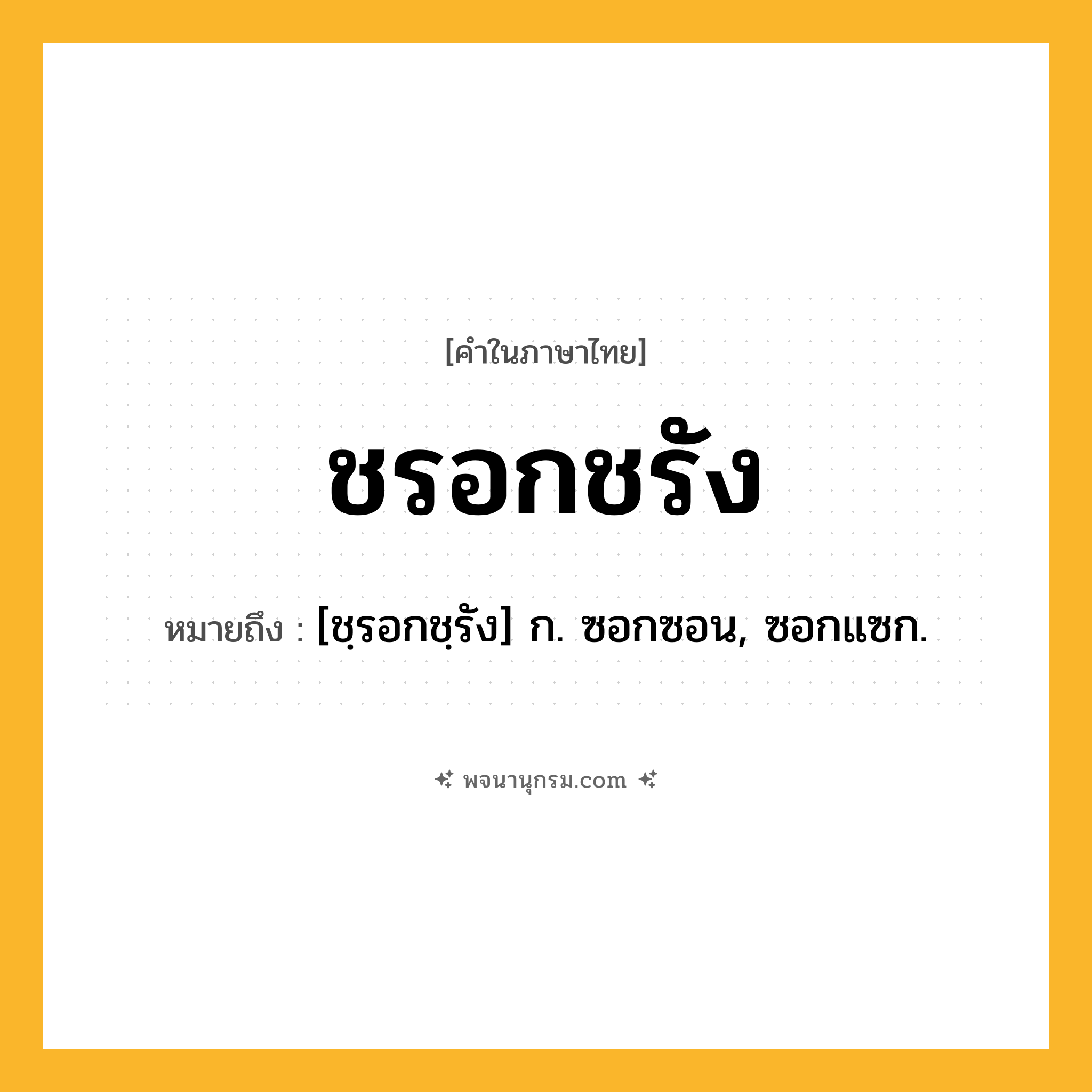 ชรอกชรัง ความหมาย หมายถึงอะไร?, คำในภาษาไทย ชรอกชรัง หมายถึง [ชฺรอกชฺรัง] ก. ซอกซอน, ซอกแซก.