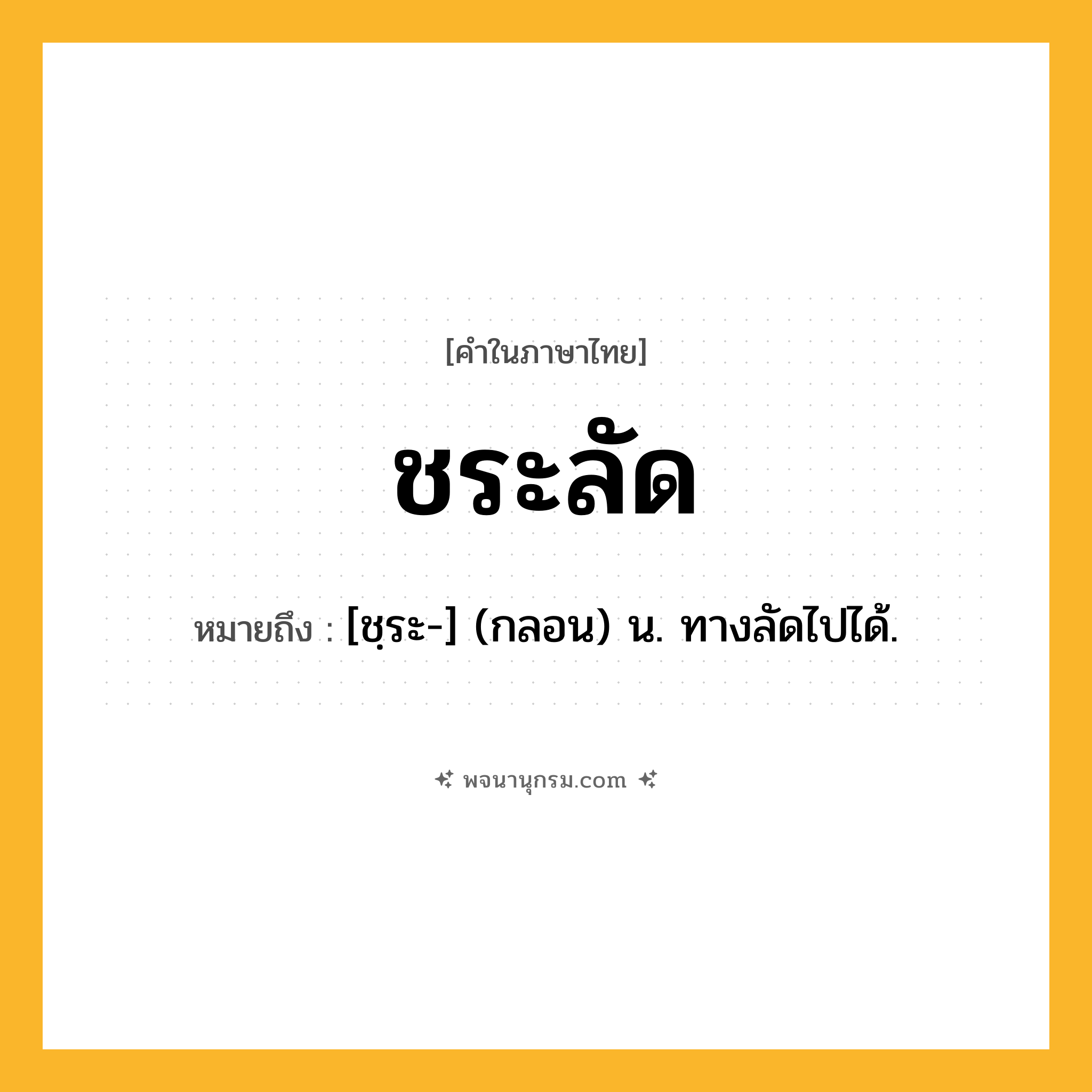 ชระลัด ความหมาย หมายถึงอะไร?, คำในภาษาไทย ชระลัด หมายถึง [ชฺระ-] (กลอน) น. ทางลัดไปได้.