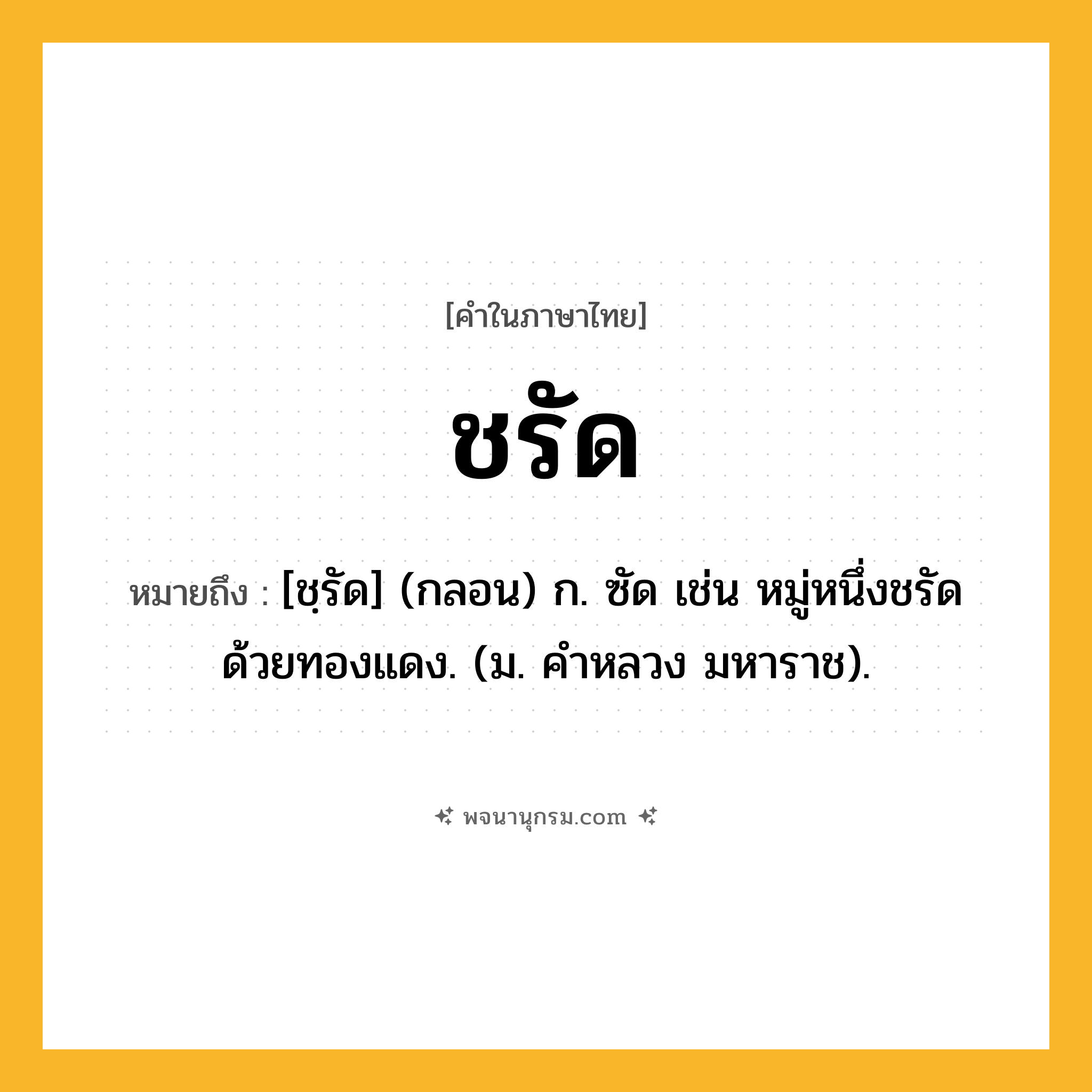 ชรัด ความหมาย หมายถึงอะไร?, คำในภาษาไทย ชรัด หมายถึง [ชฺรัด] (กลอน) ก. ซัด เช่น หมู่หนึ่งชรัดด้วยทองแดง. (ม. คําหลวง มหาราช).
