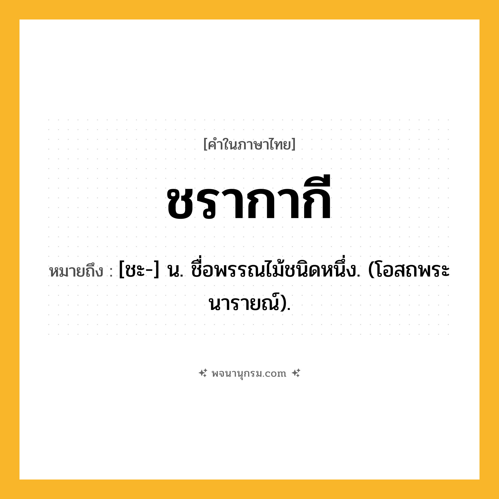 ชรากากี ความหมาย หมายถึงอะไร?, คำในภาษาไทย ชรากากี หมายถึง [ชะ-] น. ชื่อพรรณไม้ชนิดหนึ่ง. (โอสถพระนารายณ์).