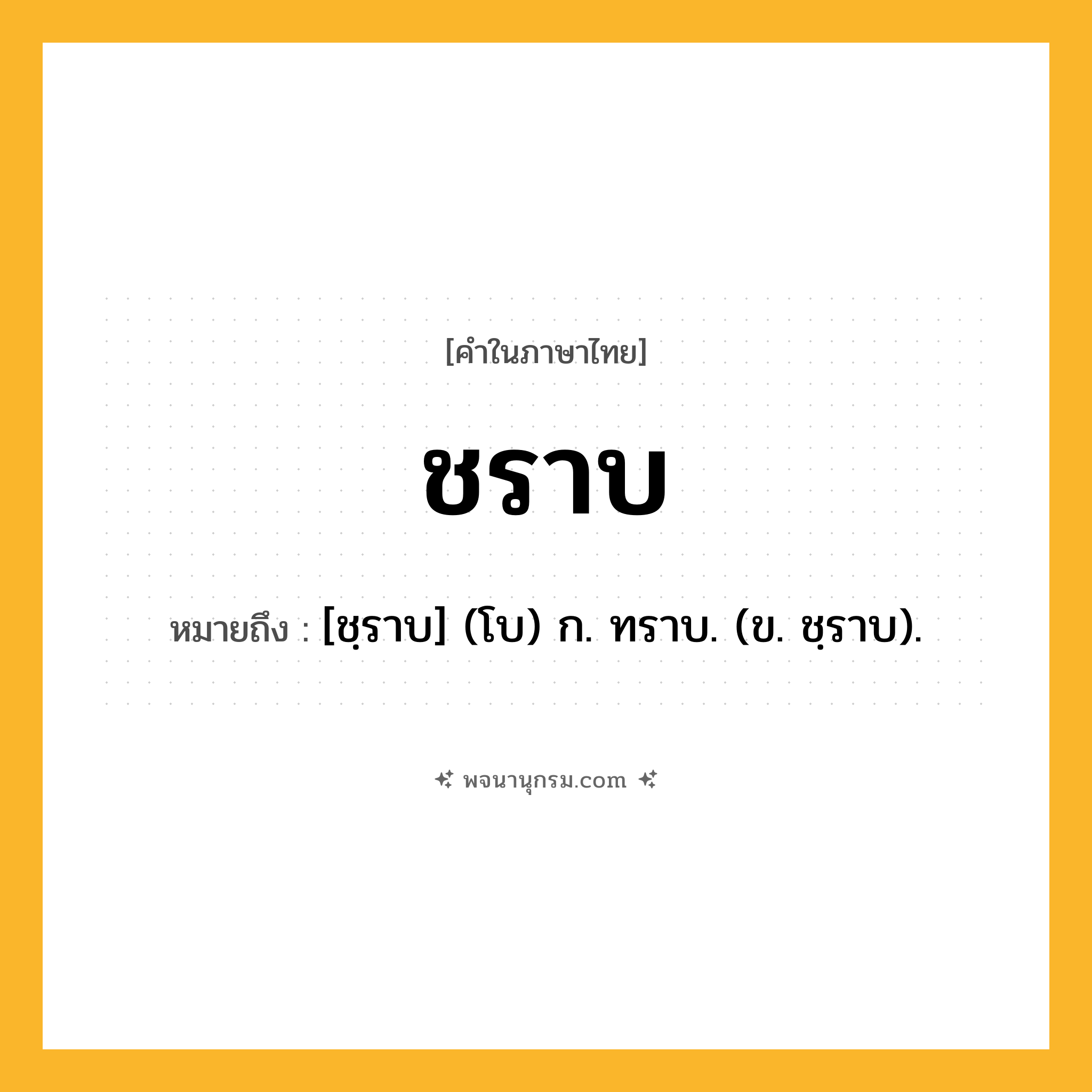 ชราบ ความหมาย หมายถึงอะไร?, คำในภาษาไทย ชราบ หมายถึง [ชฺราบ] (โบ) ก. ทราบ. (ข. ชฺราบ).