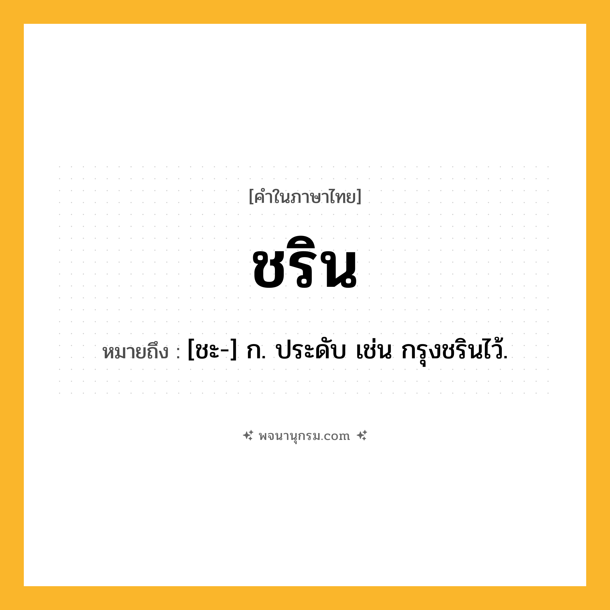 ชริน ความหมาย หมายถึงอะไร?, คำในภาษาไทย ชริน หมายถึง [ชะ-] ก. ประดับ เช่น กรุงชรินไว้.