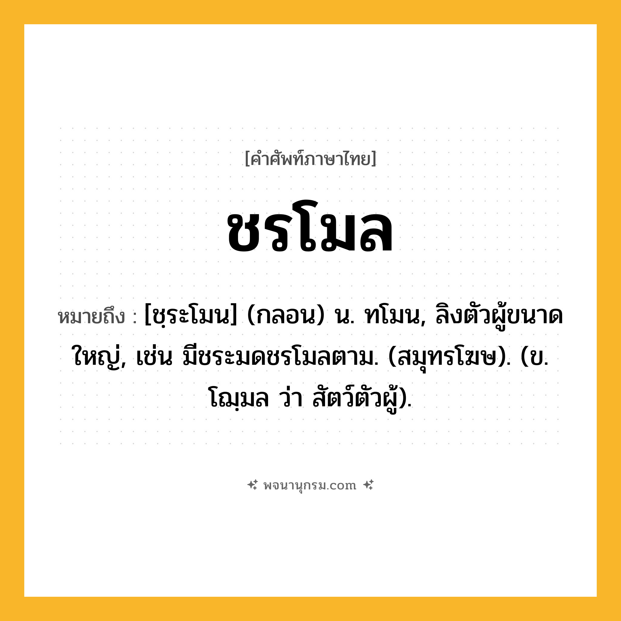 ชรโมล ความหมาย หมายถึงอะไร?, คำในภาษาไทย ชรโมล หมายถึง [ชฺระโมน] (กลอน) น. ทโมน, ลิงตัวผู้ขนาดใหญ่, เช่น มีชระมดชรโมลตาม. (สมุทรโฆษ). (ข. โฌฺมล ว่า สัตว์ตัวผู้).