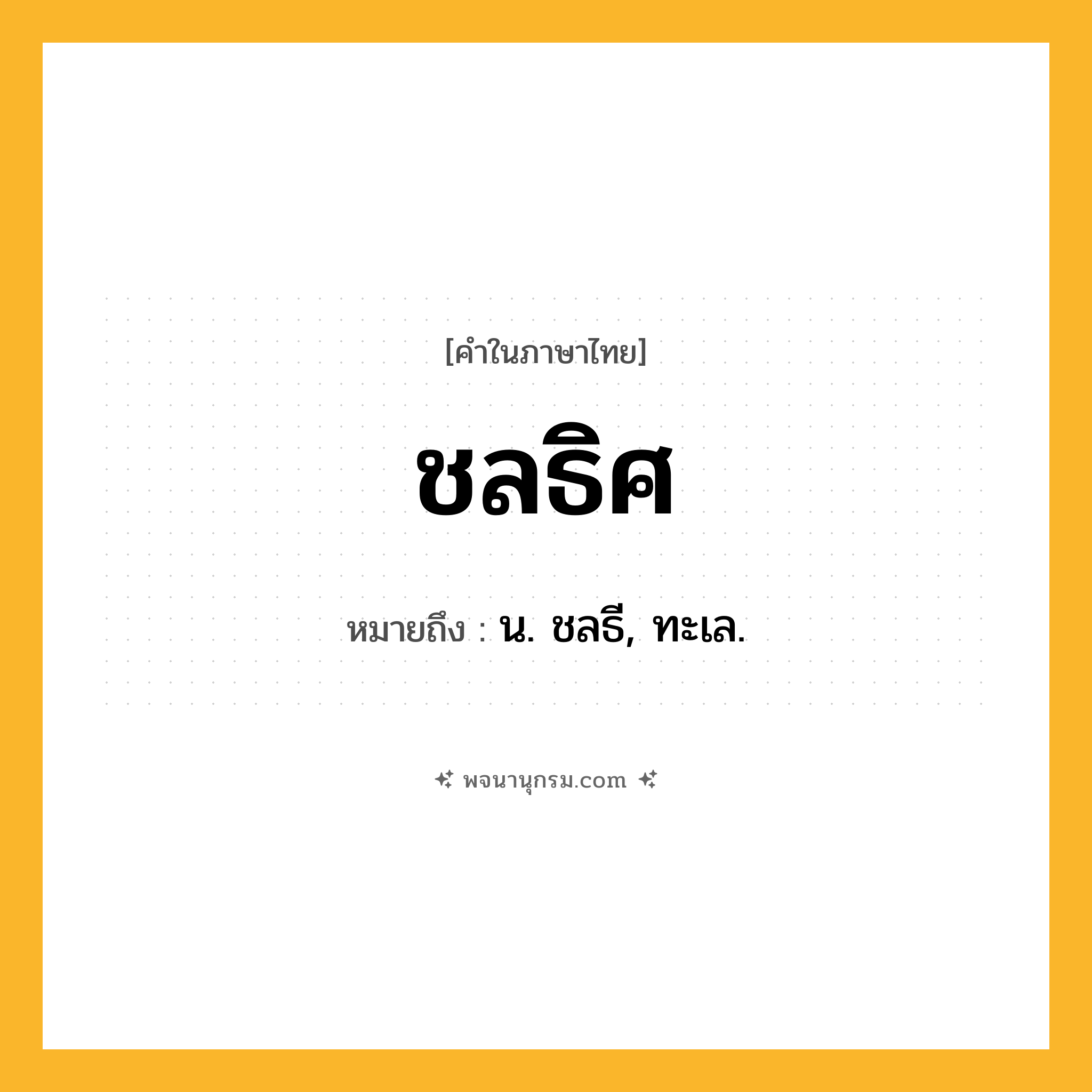 ชลธิศ ความหมาย หมายถึงอะไร?, คำในภาษาไทย ชลธิศ หมายถึง น. ชลธี, ทะเล.