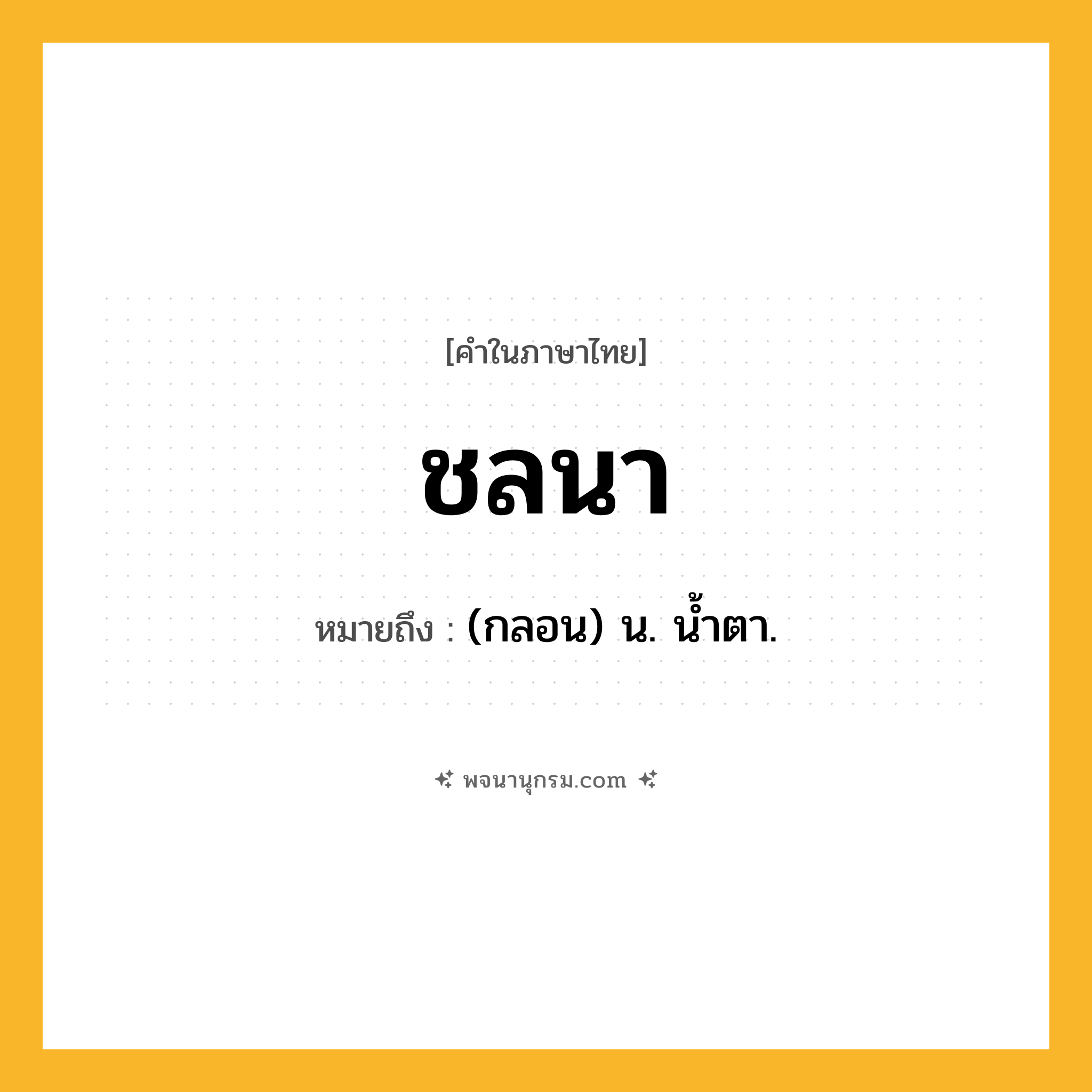 ชลนา ความหมาย หมายถึงอะไร?, คำในภาษาไทย ชลนา หมายถึง (กลอน) น. นํ้าตา.
