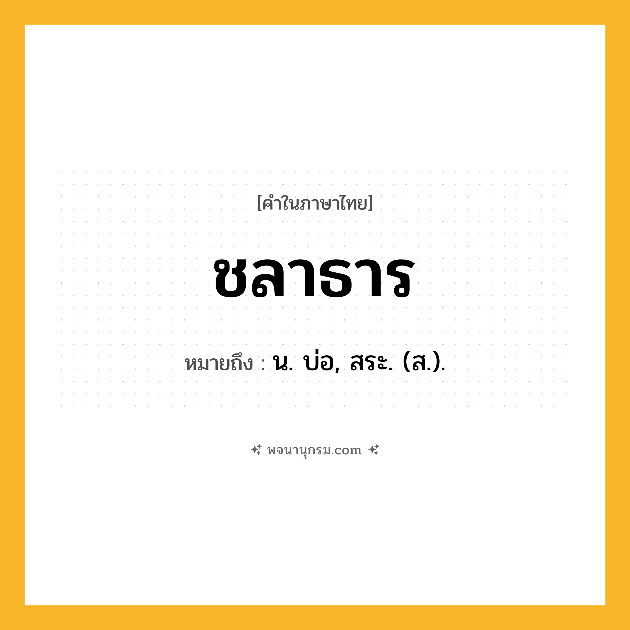 ชลาธาร ความหมาย หมายถึงอะไร?, คำในภาษาไทย ชลาธาร หมายถึง น. บ่อ, สระ. (ส.).