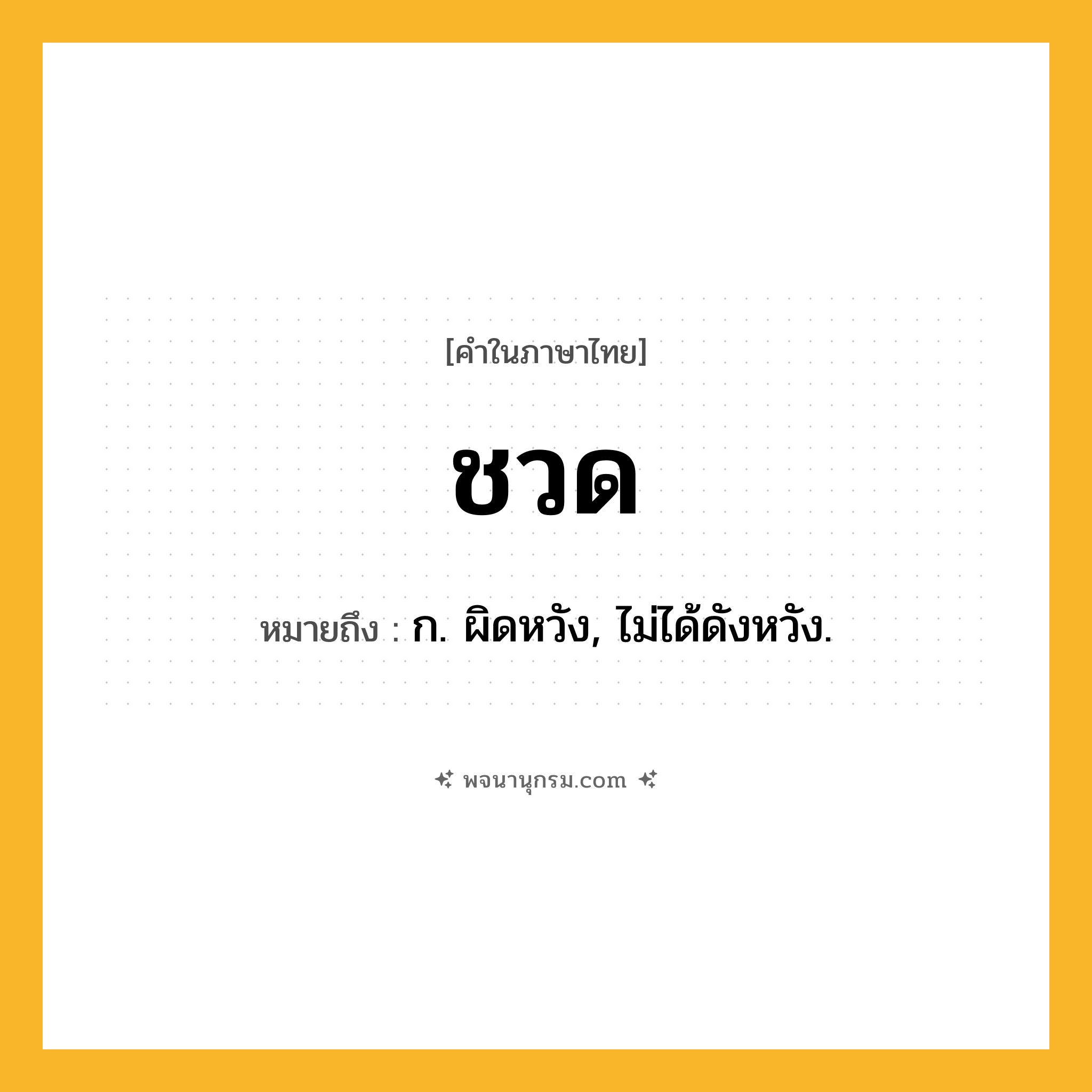 ชวด ความหมาย หมายถึงอะไร?, คำในภาษาไทย ชวด หมายถึง ก. ผิดหวัง, ไม่ได้ดังหวัง.
