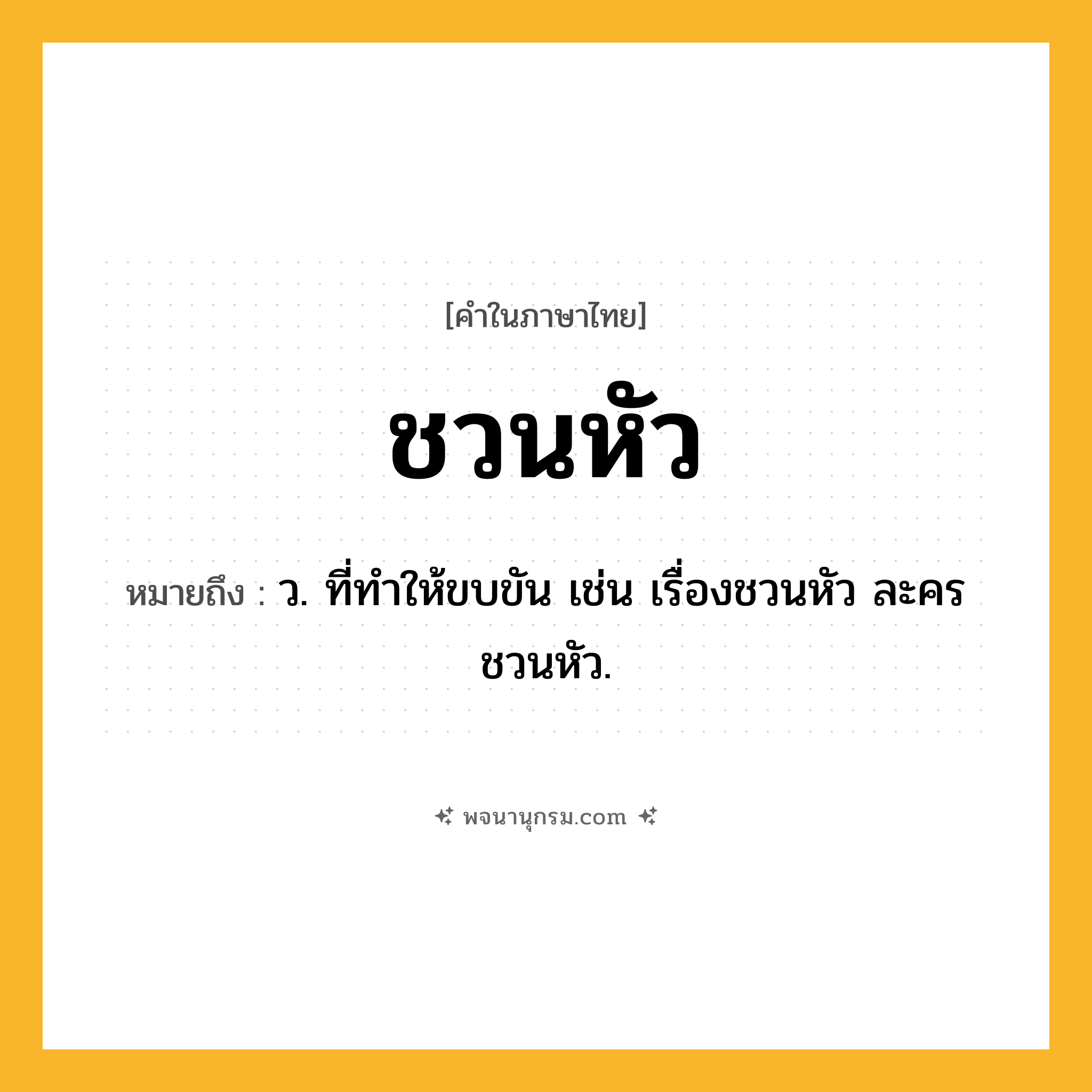 ชวนหัว ความหมาย หมายถึงอะไร?, คำในภาษาไทย ชวนหัว หมายถึง ว. ที่ทําให้ขบขัน เช่น เรื่องชวนหัว ละครชวนหัว.