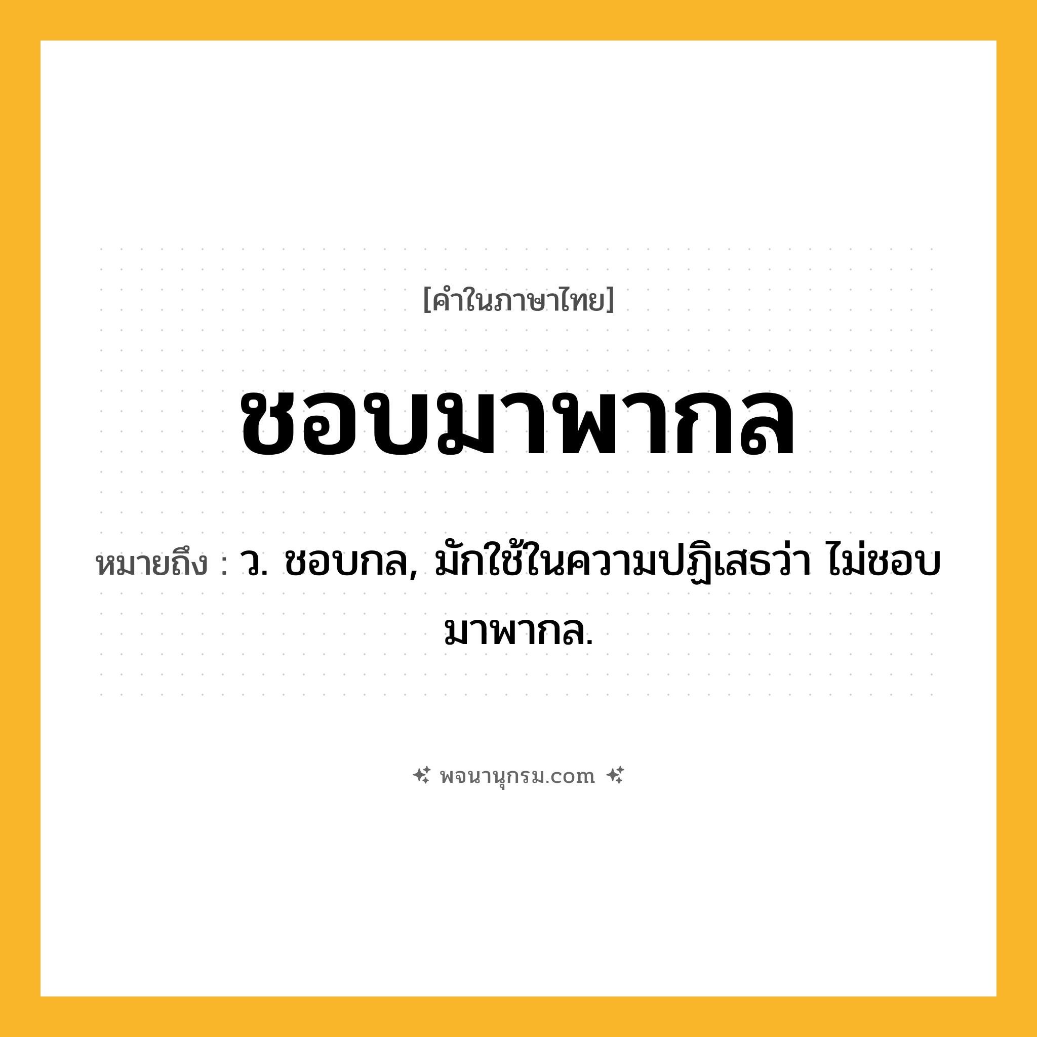 ชอบมาพากล ความหมาย หมายถึงอะไร?, คำในภาษาไทย ชอบมาพากล หมายถึง ว. ชอบกล, มักใช้ในความปฏิเสธว่า ไม่ชอบมาพากล.