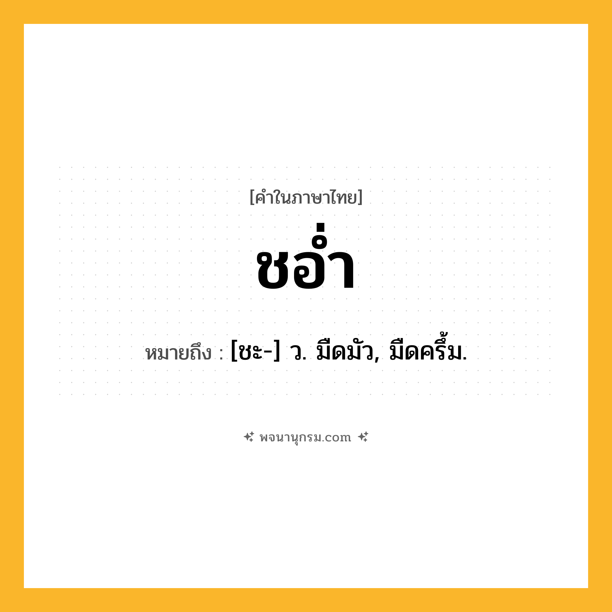 ชอ่ำ ความหมาย หมายถึงอะไร?, คำในภาษาไทย ชอ่ำ หมายถึง [ชะ-] ว. มืดมัว, มืดครึ้ม.