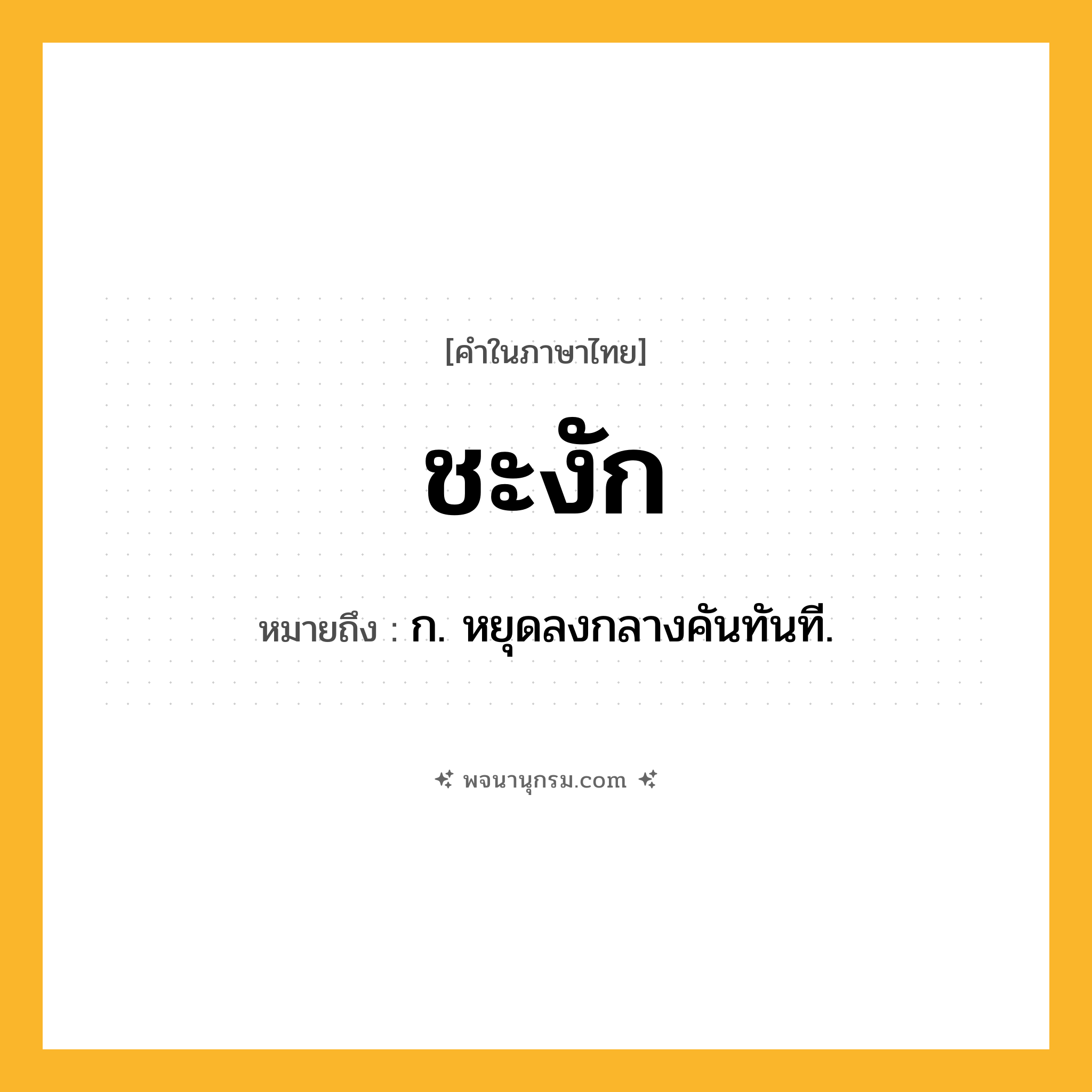 ชะงัก ความหมาย หมายถึงอะไร?, คำในภาษาไทย ชะงัก หมายถึง ก. หยุดลงกลางคันทันที.