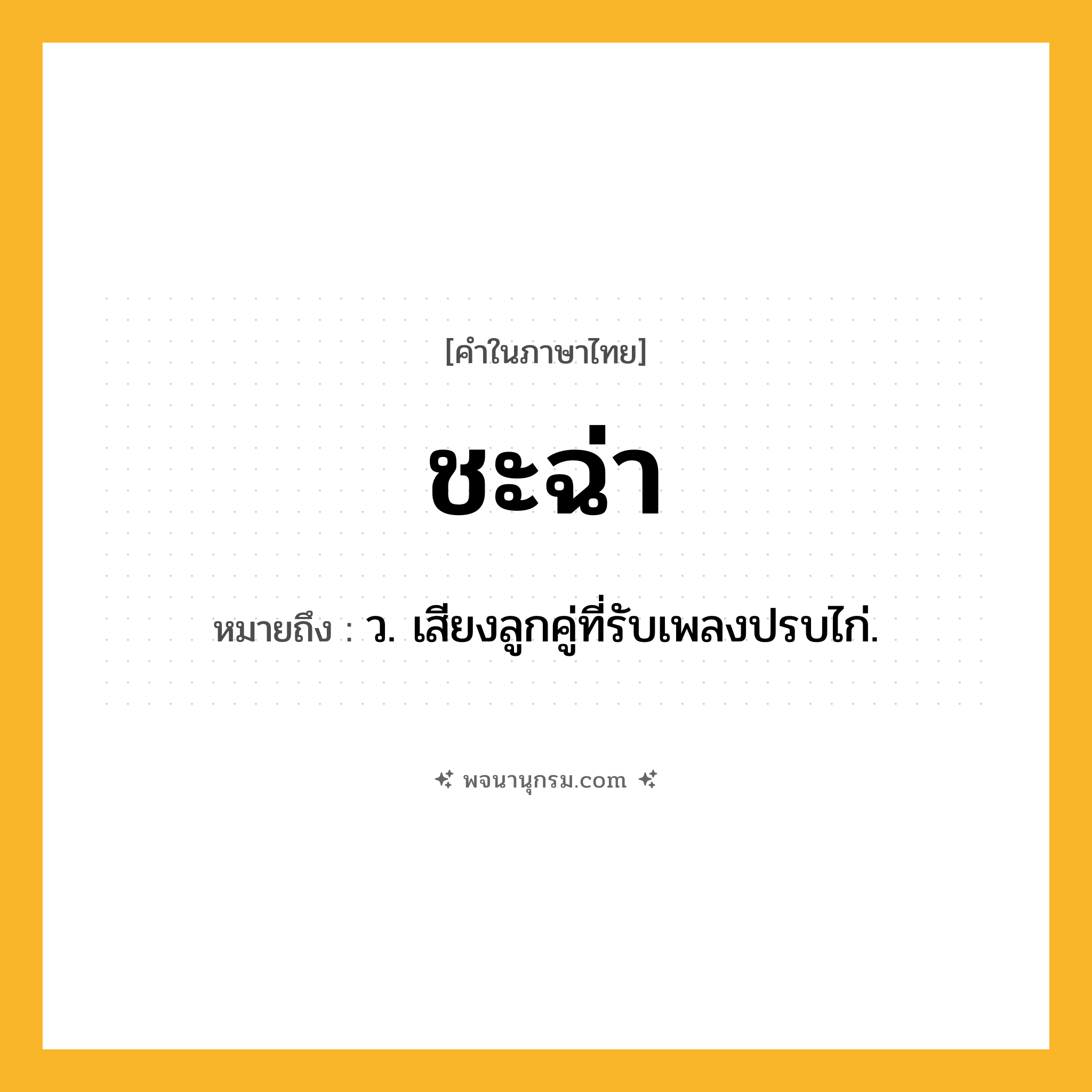 ชะฉ่า ความหมาย หมายถึงอะไร?, คำในภาษาไทย ชะฉ่า หมายถึง ว. เสียงลูกคู่ที่รับเพลงปรบไก่.