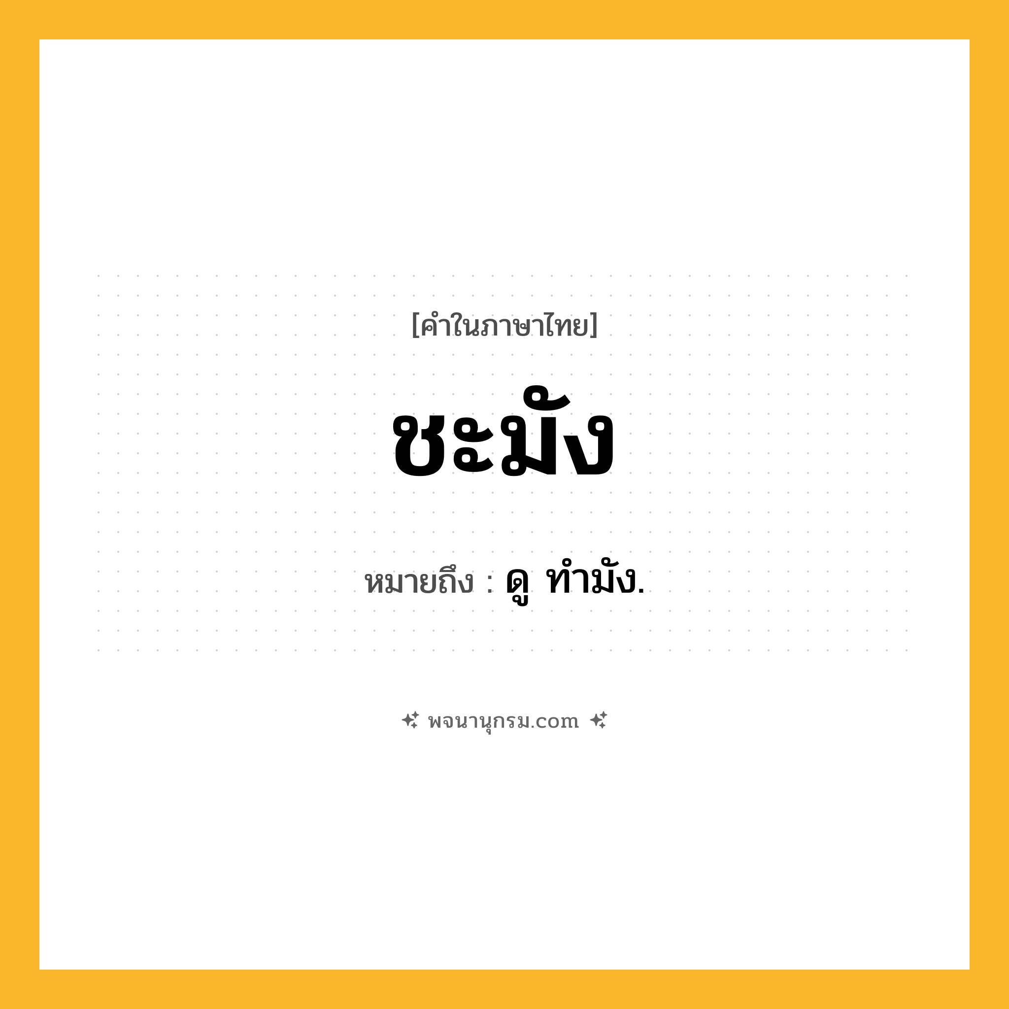 ชะมัง ความหมาย หมายถึงอะไร?, คำในภาษาไทย ชะมัง หมายถึง ดู ทํามัง.