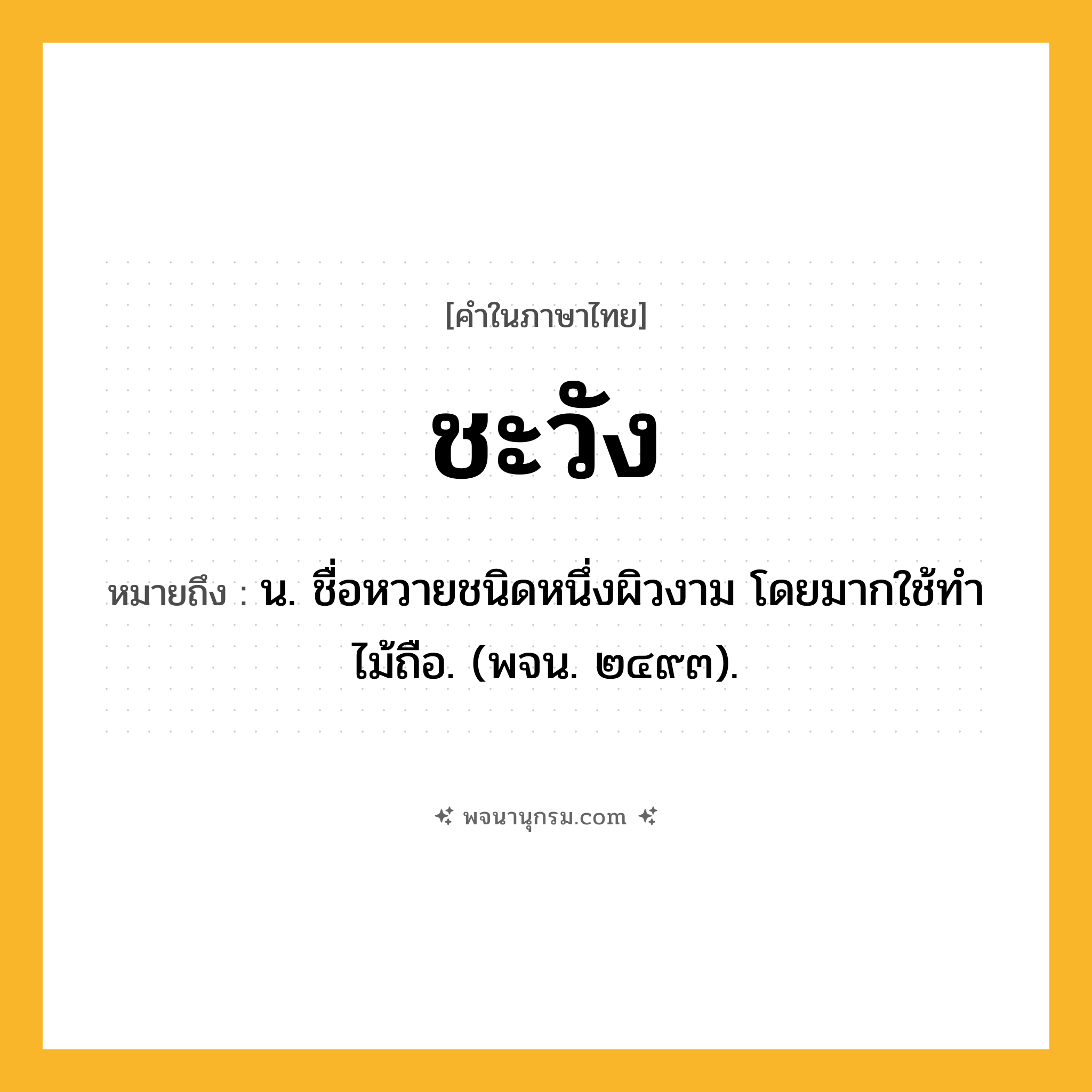ชะวัง ความหมาย หมายถึงอะไร?, คำในภาษาไทย ชะวัง หมายถึง น. ชื่อหวายชนิดหนึ่งผิวงาม โดยมากใช้ทําไม้ถือ. (พจน. ๒๔๙๓).