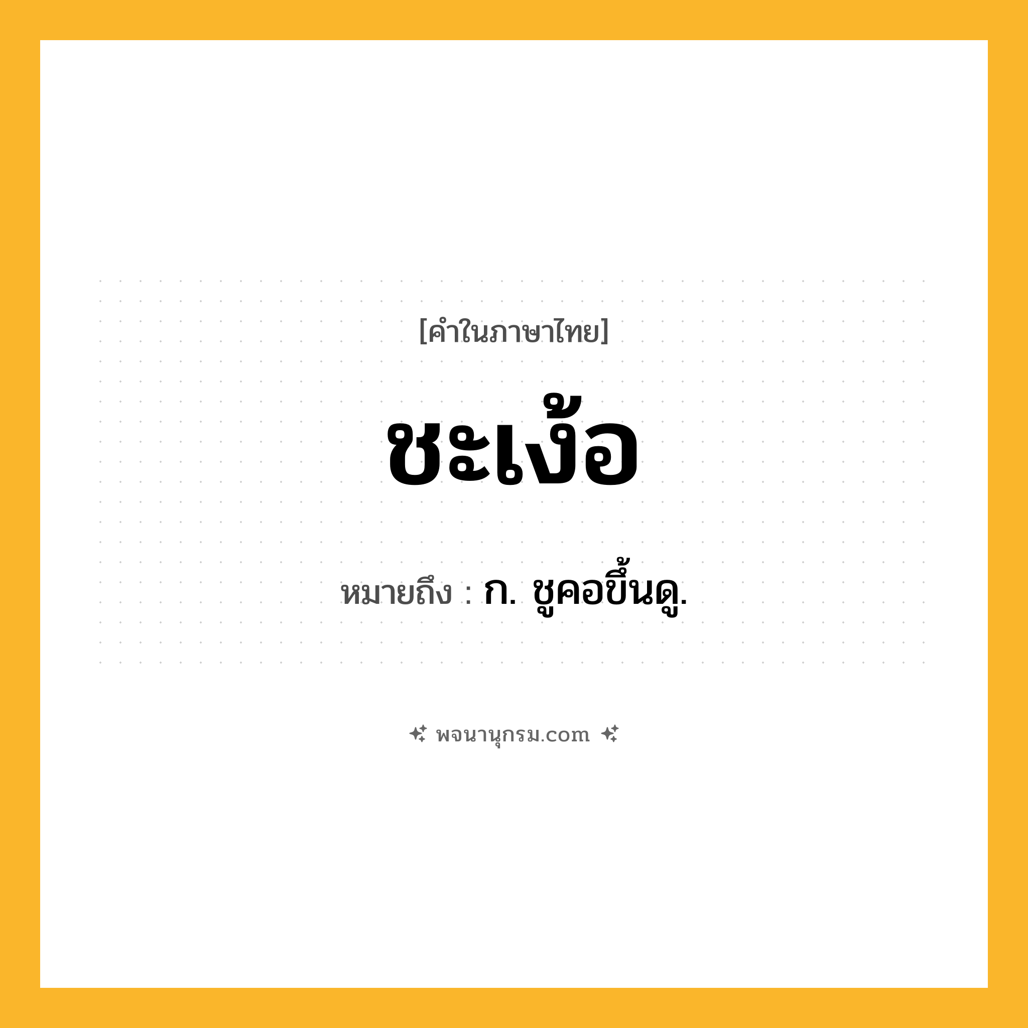 ชะเง้อ ความหมาย หมายถึงอะไร?, คำในภาษาไทย ชะเง้อ หมายถึง ก. ชูคอขึ้นดู.