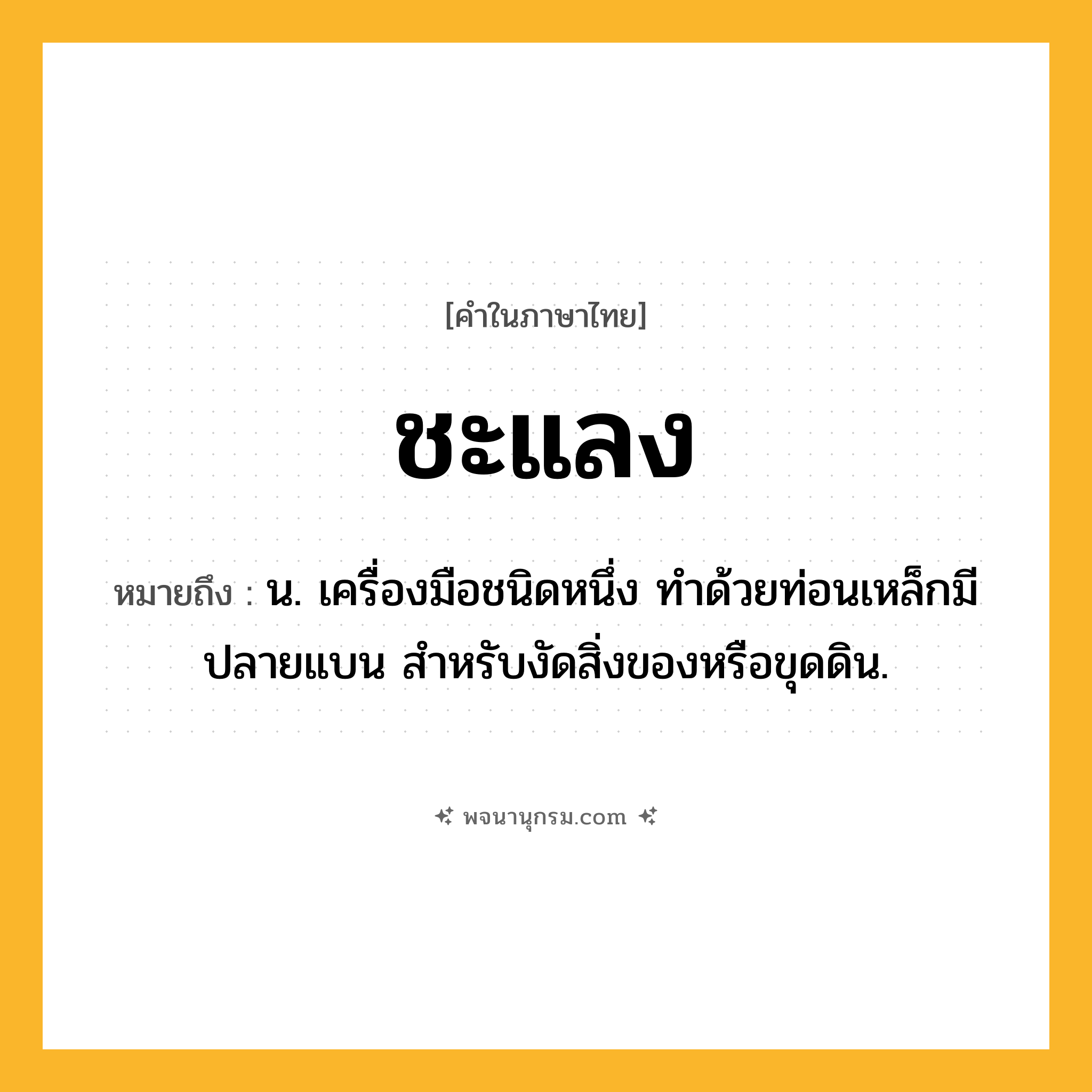 ชะแลง ความหมาย หมายถึงอะไร?, คำในภาษาไทย ชะแลง หมายถึง น. เครื่องมือชนิดหนึ่ง ทําด้วยท่อนเหล็กมีปลายแบน สําหรับงัดสิ่งของหรือขุดดิน.