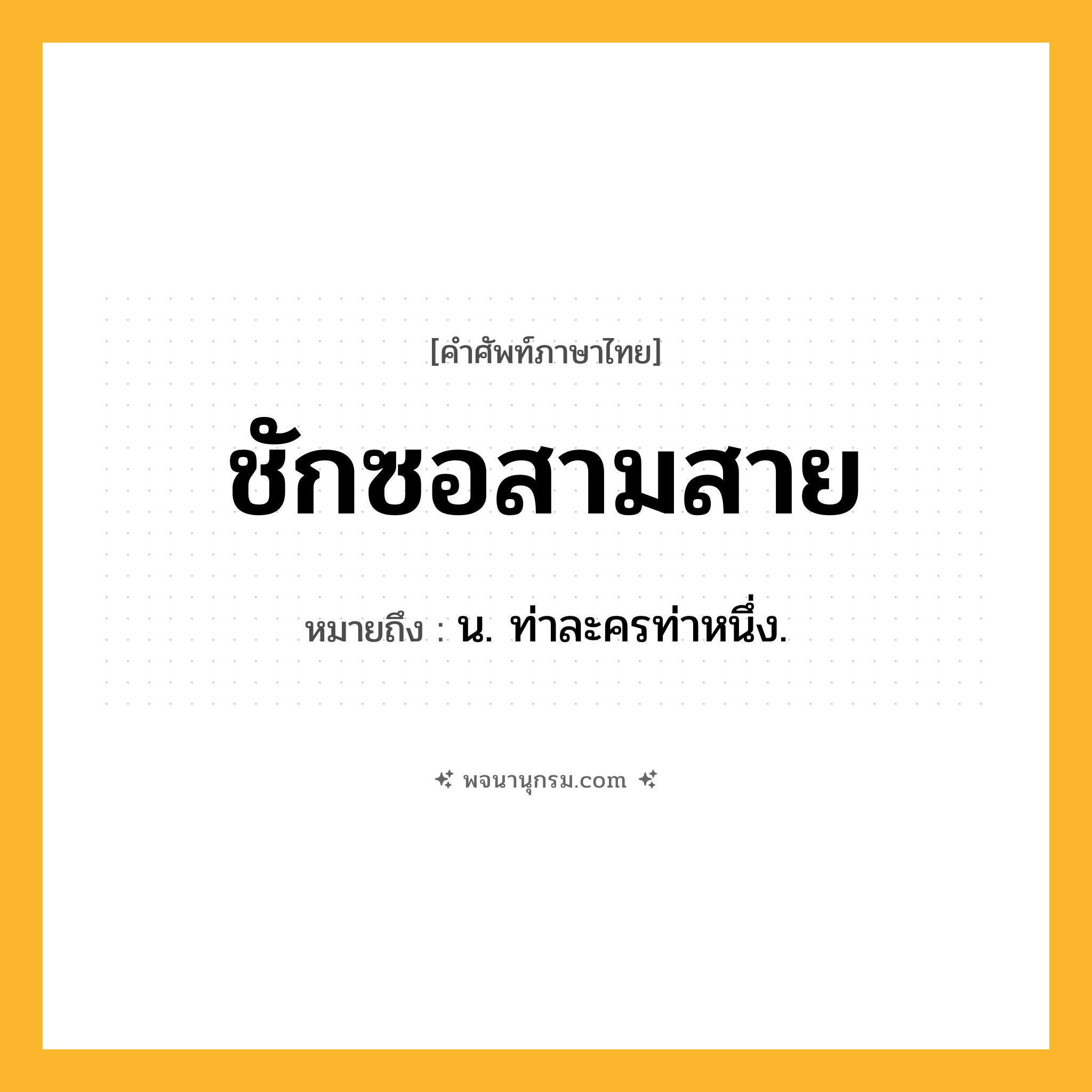 ชักซอสามสาย ความหมาย หมายถึงอะไร?, คำในภาษาไทย ชักซอสามสาย หมายถึง น. ท่าละครท่าหนึ่ง.