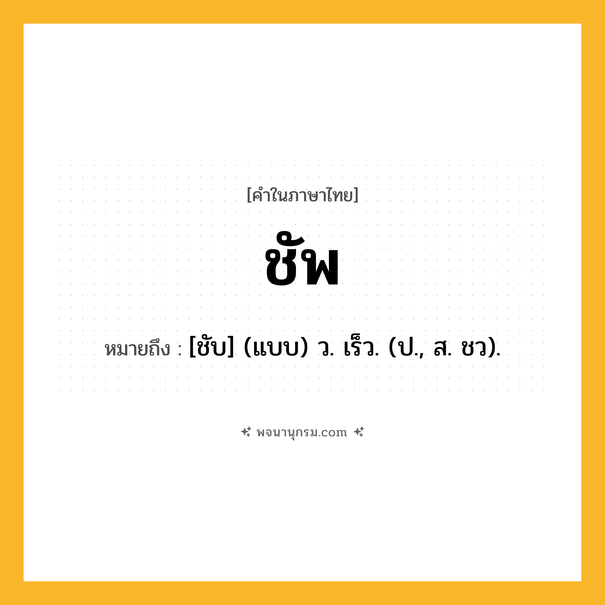 ชัพ ความหมาย หมายถึงอะไร?, คำในภาษาไทย ชัพ หมายถึง [ชับ] (แบบ) ว. เร็ว. (ป., ส. ชว).