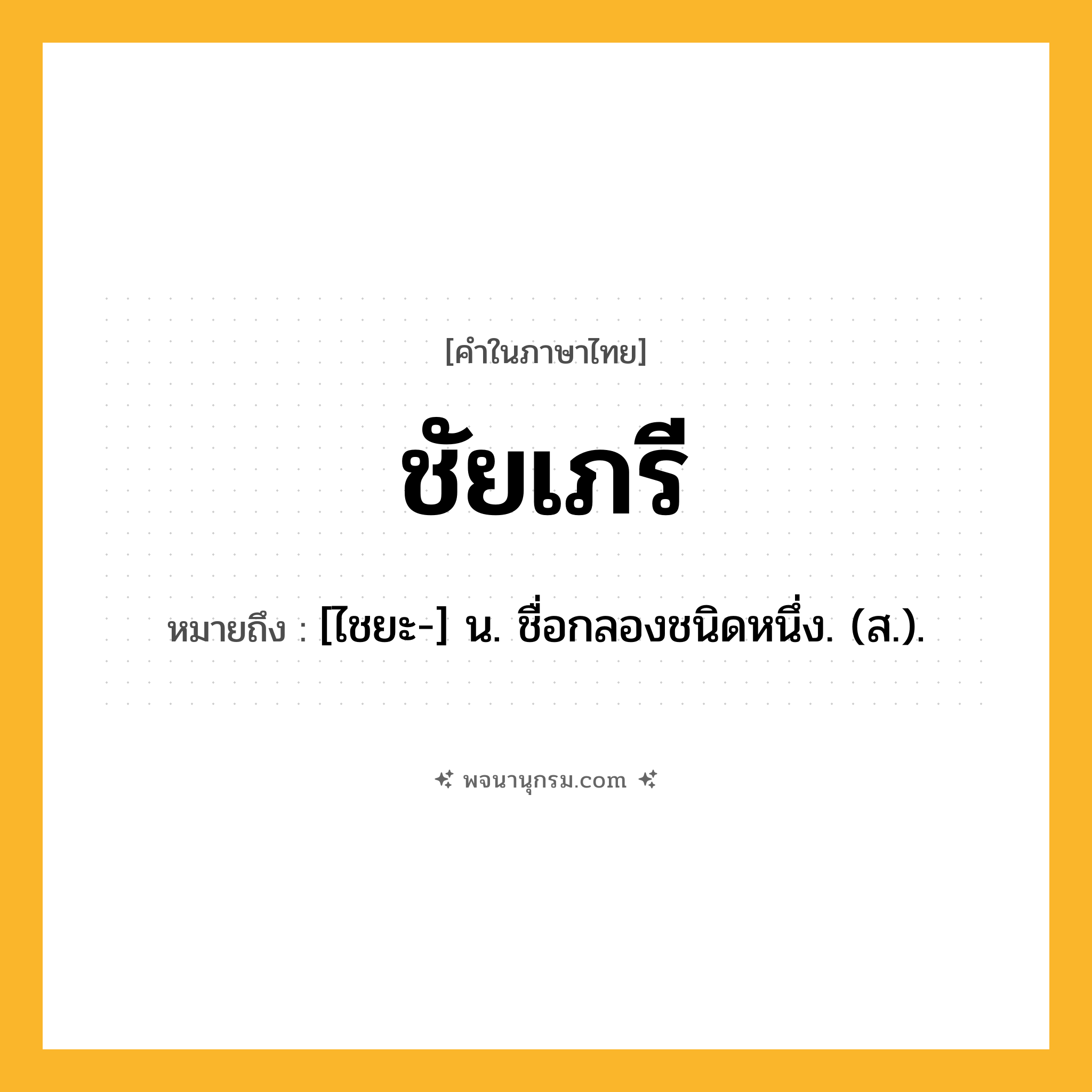 ชัยเภรี ความหมาย หมายถึงอะไร?, คำในภาษาไทย ชัยเภรี หมายถึง [ไชยะ-] น. ชื่อกลองชนิดหนึ่ง. (ส.).