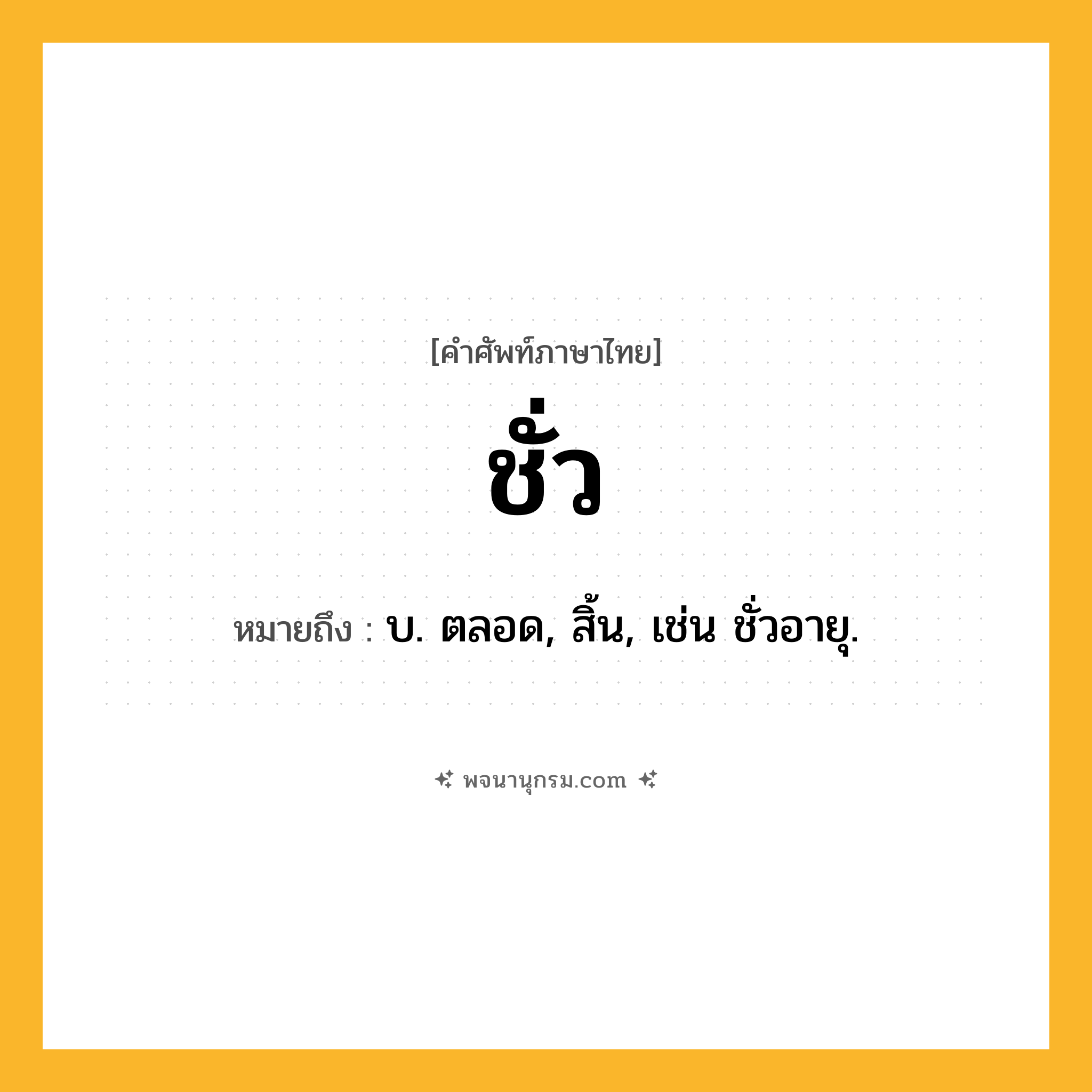 ชั่ว ความหมาย หมายถึงอะไร?, คำในภาษาไทย ชั่ว หมายถึง บ. ตลอด, สิ้น, เช่น ชั่วอายุ.