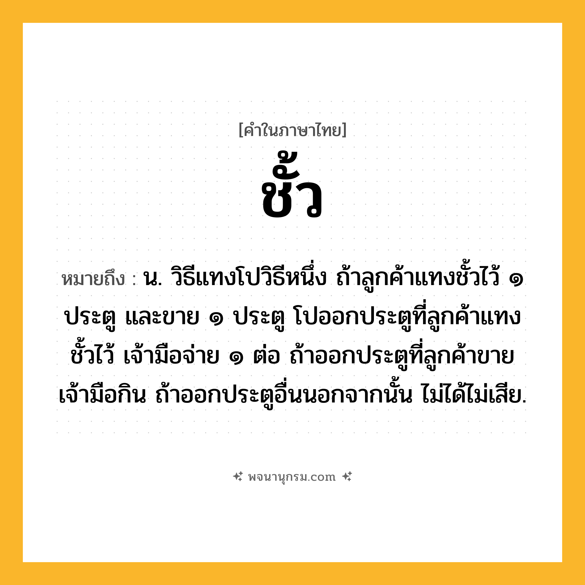ชั้ว ความหมาย หมายถึงอะไร?, คำในภาษาไทย ชั้ว หมายถึง น. วิธีแทงโปวิธีหนึ่ง ถ้าลูกค้าแทงชั้วไว้ ๑ ประตู และขาย ๑ ประตู โปออกประตูที่ลูกค้าแทงชั้วไว้ เจ้ามือจ่าย ๑ ต่อ ถ้าออกประตูที่ลูกค้าขาย เจ้ามือกิน ถ้าออกประตูอื่นนอกจากนั้น ไม่ได้ไม่เสีย.