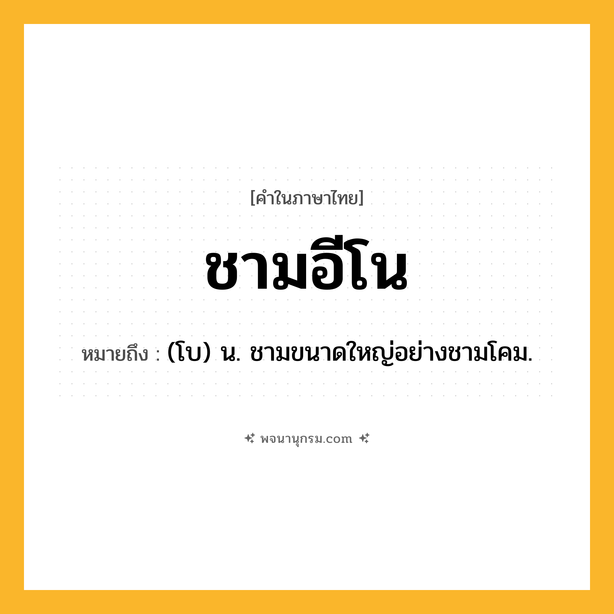 ชามอีโน ความหมาย หมายถึงอะไร?, คำในภาษาไทย ชามอีโน หมายถึง (โบ) น. ชามขนาดใหญ่อย่างชามโคม.