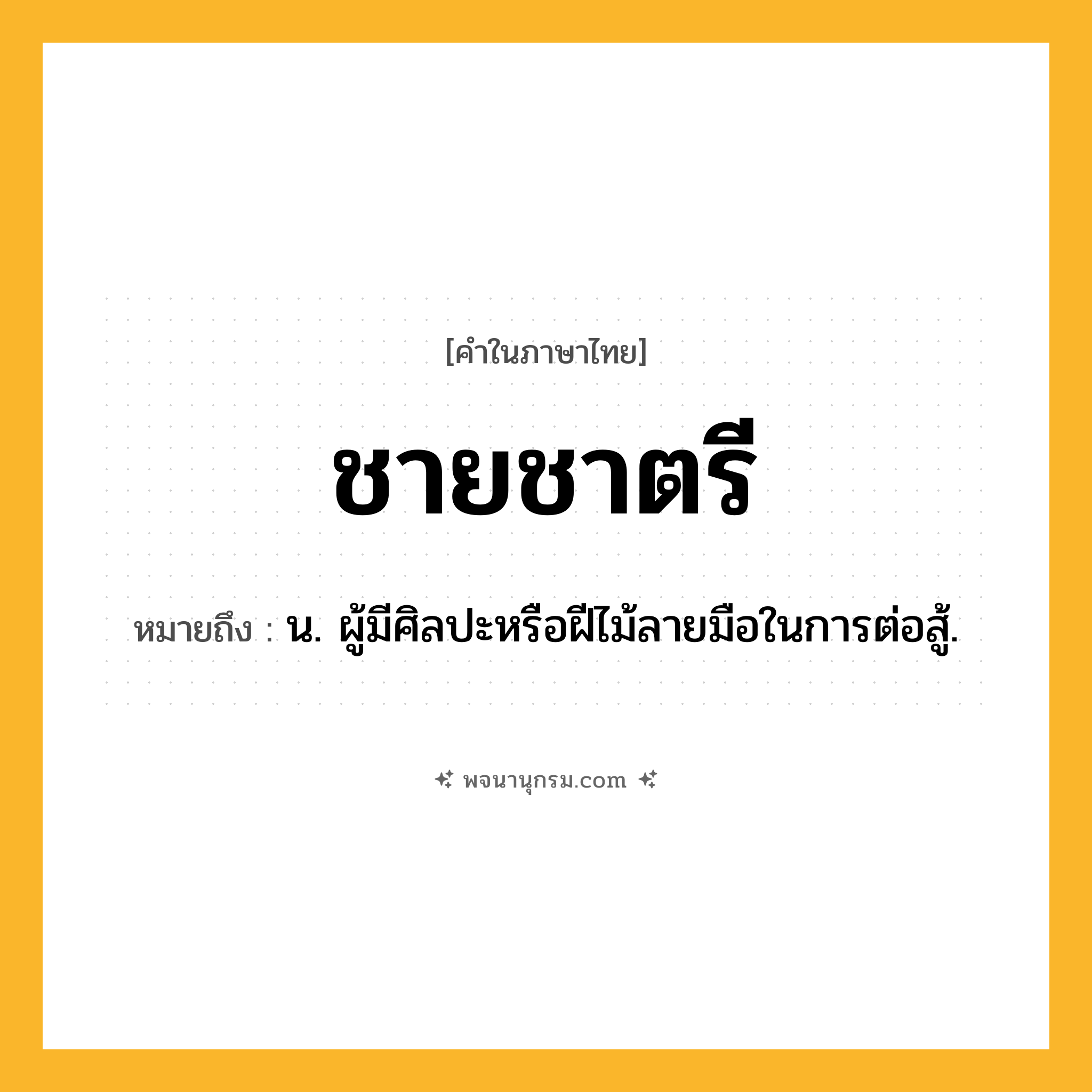 ชายชาตรี ความหมาย หมายถึงอะไร?, คำในภาษาไทย ชายชาตรี หมายถึง น. ผู้มีศิลปะหรือฝีไม้ลายมือในการต่อสู้.