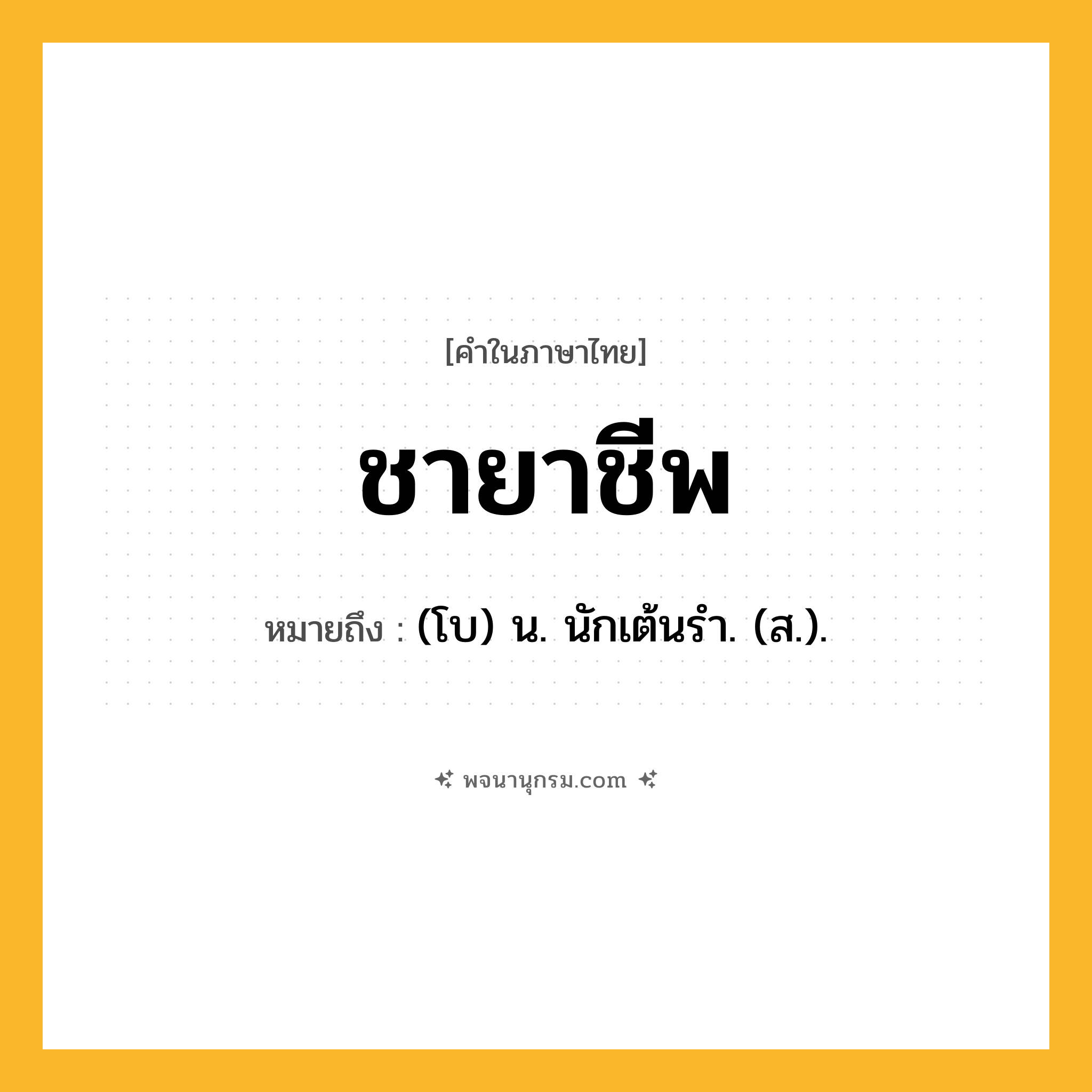 ชายาชีพ ความหมาย หมายถึงอะไร?, คำในภาษาไทย ชายาชีพ หมายถึง (โบ) น. นักเต้นรํา. (ส.).