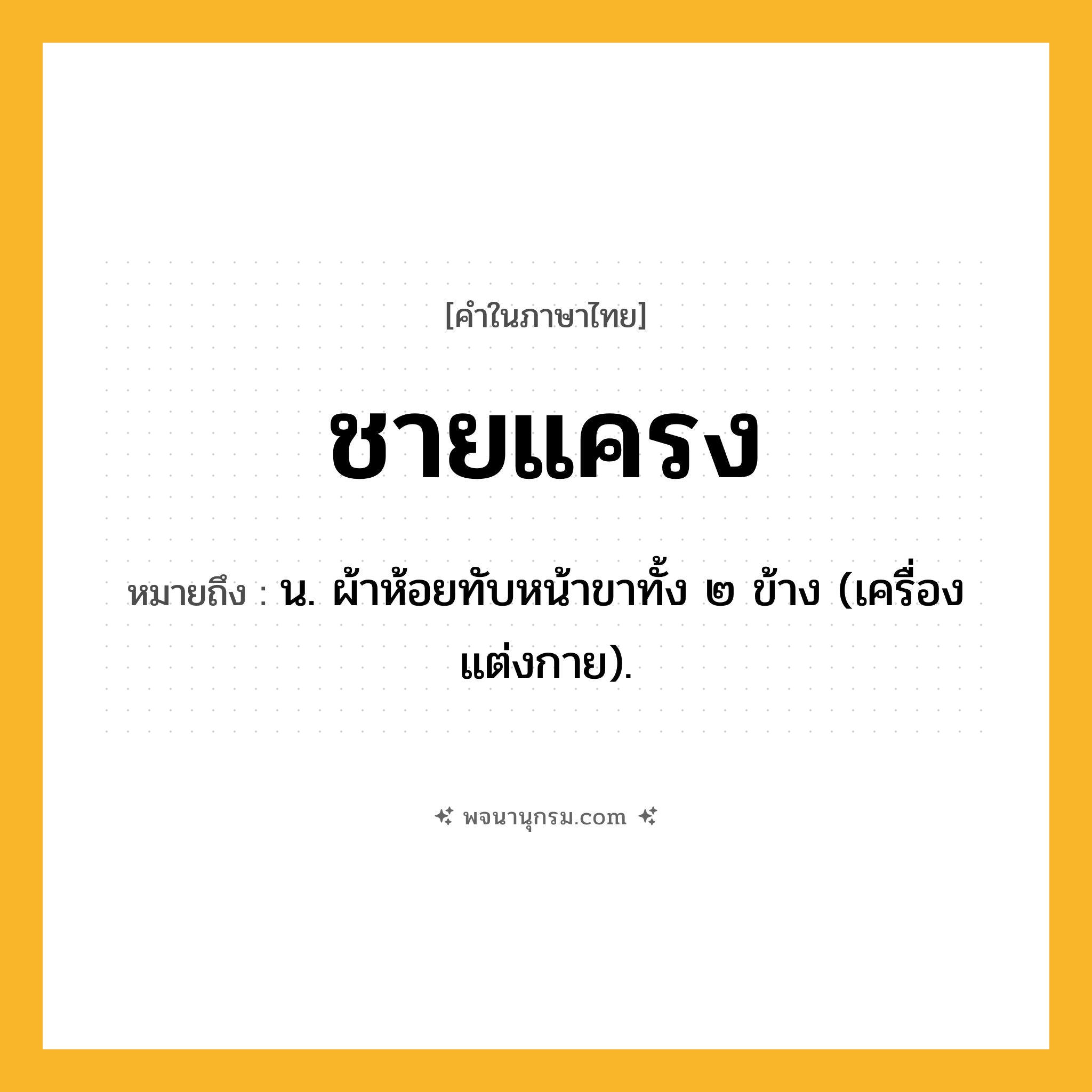 ชายแครง ความหมาย หมายถึงอะไร?, คำในภาษาไทย ชายแครง หมายถึง น. ผ้าห้อยทับหน้าขาทั้ง ๒ ข้าง (เครื่องแต่งกาย).