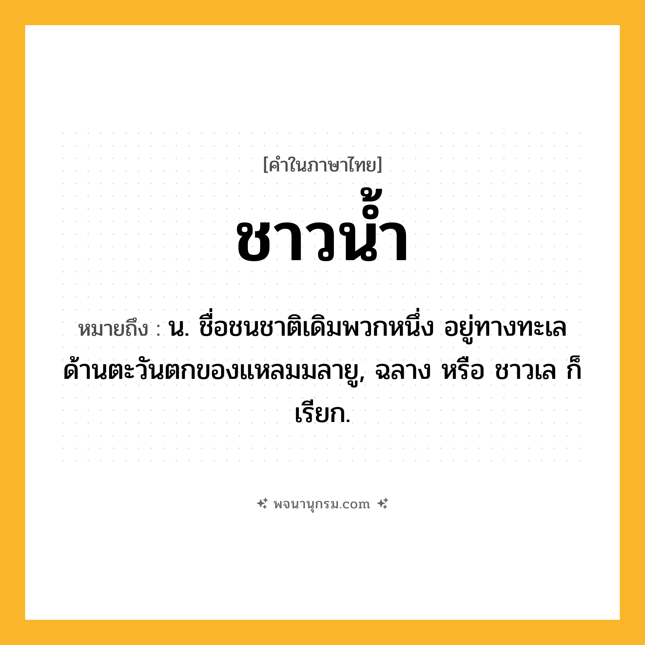 ชาวน้ำ ความหมาย หมายถึงอะไร?, คำในภาษาไทย ชาวน้ำ หมายถึง น. ชื่อชนชาติเดิมพวกหนึ่ง อยู่ทางทะเลด้านตะวันตกของแหลมมลายู, ฉลาง หรือ ชาวเล ก็เรียก.