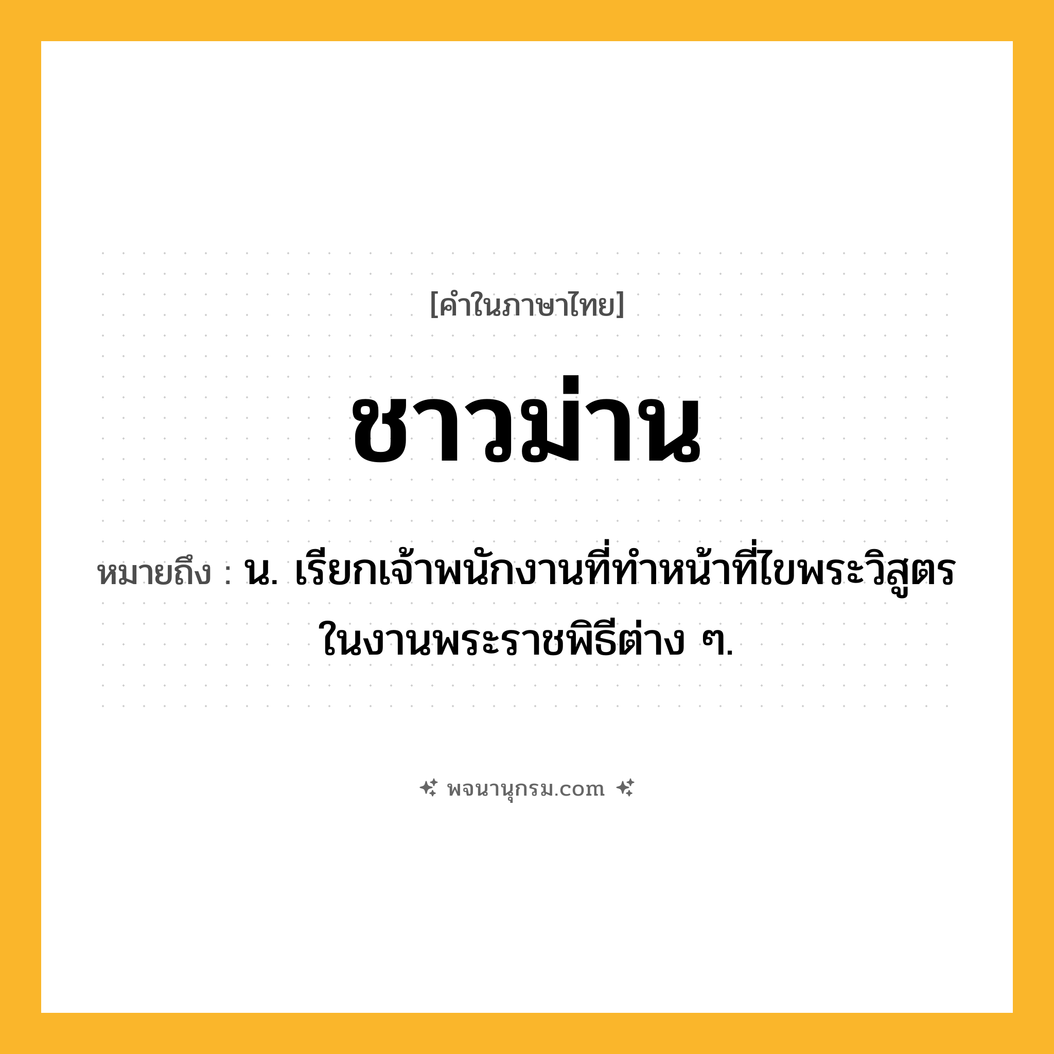 ชาวม่าน ความหมาย หมายถึงอะไร?, คำในภาษาไทย ชาวม่าน หมายถึง น. เรียกเจ้าพนักงานที่ทําหน้าที่ไขพระวิสูตรในงานพระราชพิธีต่าง ๆ.