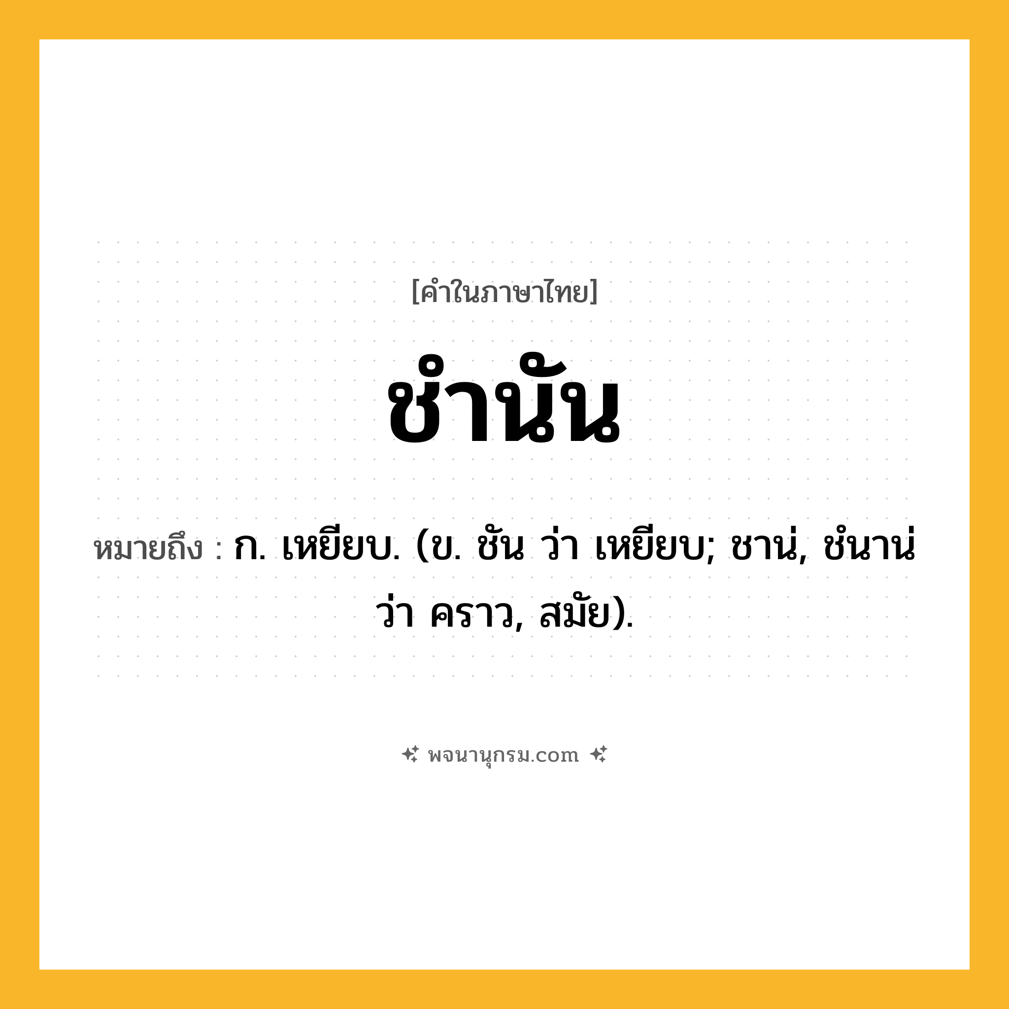 ชำนัน ความหมาย หมายถึงอะไร?, คำในภาษาไทย ชำนัน หมายถึง ก. เหยียบ. (ข. ชัน ว่า เหยียบ; ชาน่, ชํนาน่ ว่า คราว, สมัย).