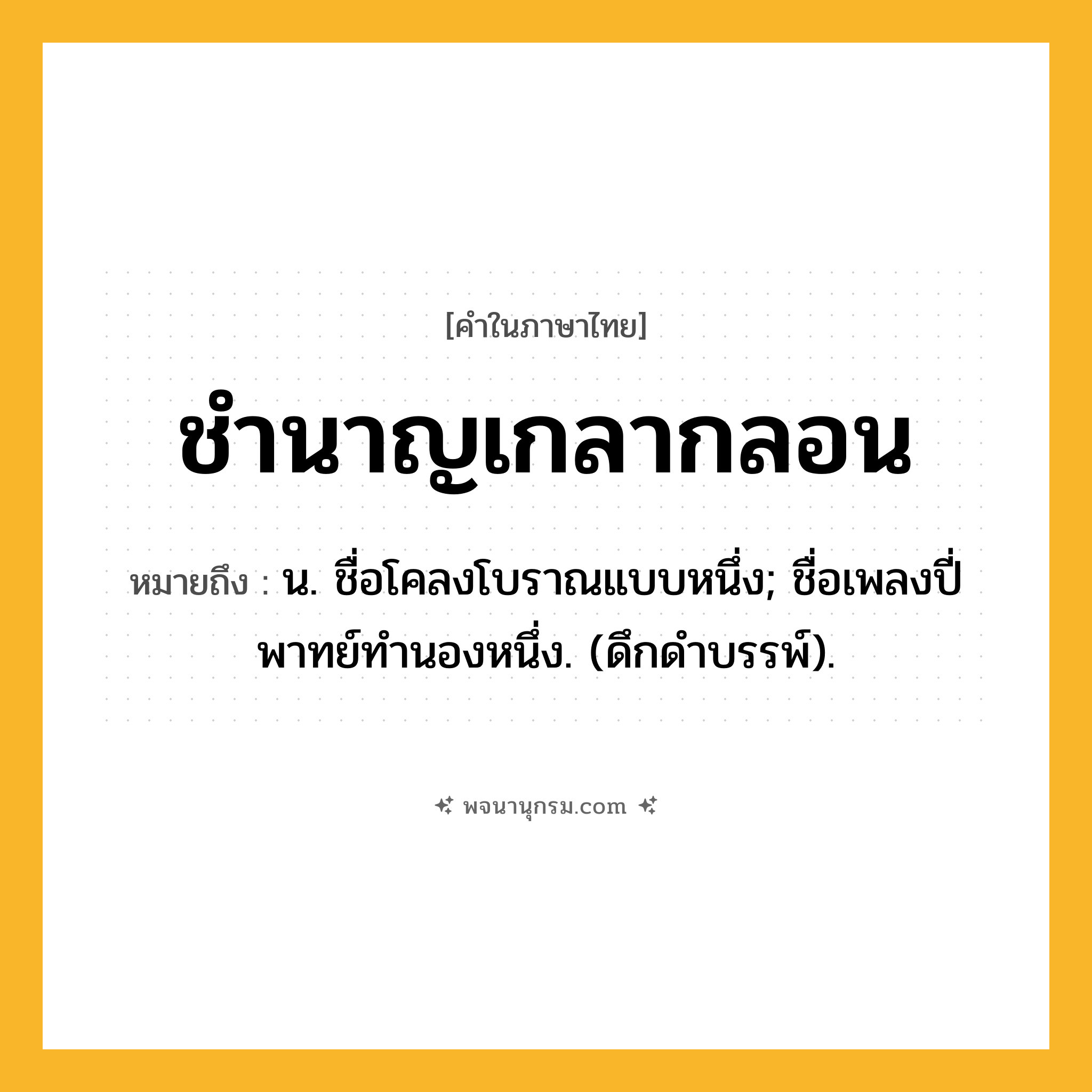 ชำนาญเกลากลอน ความหมาย หมายถึงอะไร?, คำในภาษาไทย ชำนาญเกลากลอน หมายถึง น. ชื่อโคลงโบราณแบบหนึ่ง; ชื่อเพลงปี่พาทย์ทํานองหนึ่ง. (ดึกดําบรรพ์).