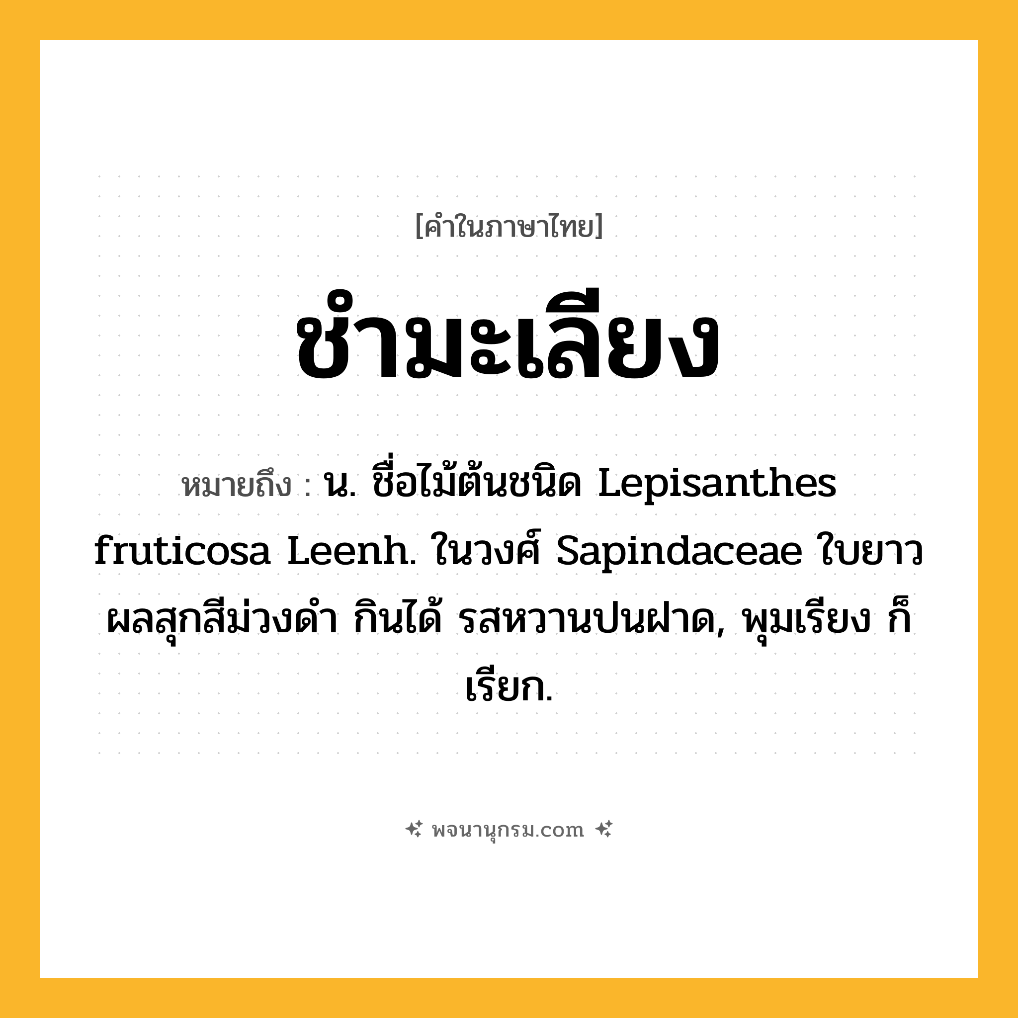 ชำมะเลียง ความหมาย หมายถึงอะไร?, คำในภาษาไทย ชำมะเลียง หมายถึง น. ชื่อไม้ต้นชนิด Lepisanthes fruticosa Leenh. ในวงศ์ Sapindaceae ใบยาว ผลสุกสีม่วงดํา กินได้ รสหวานปนฝาด, พุมเรียง ก็เรียก.