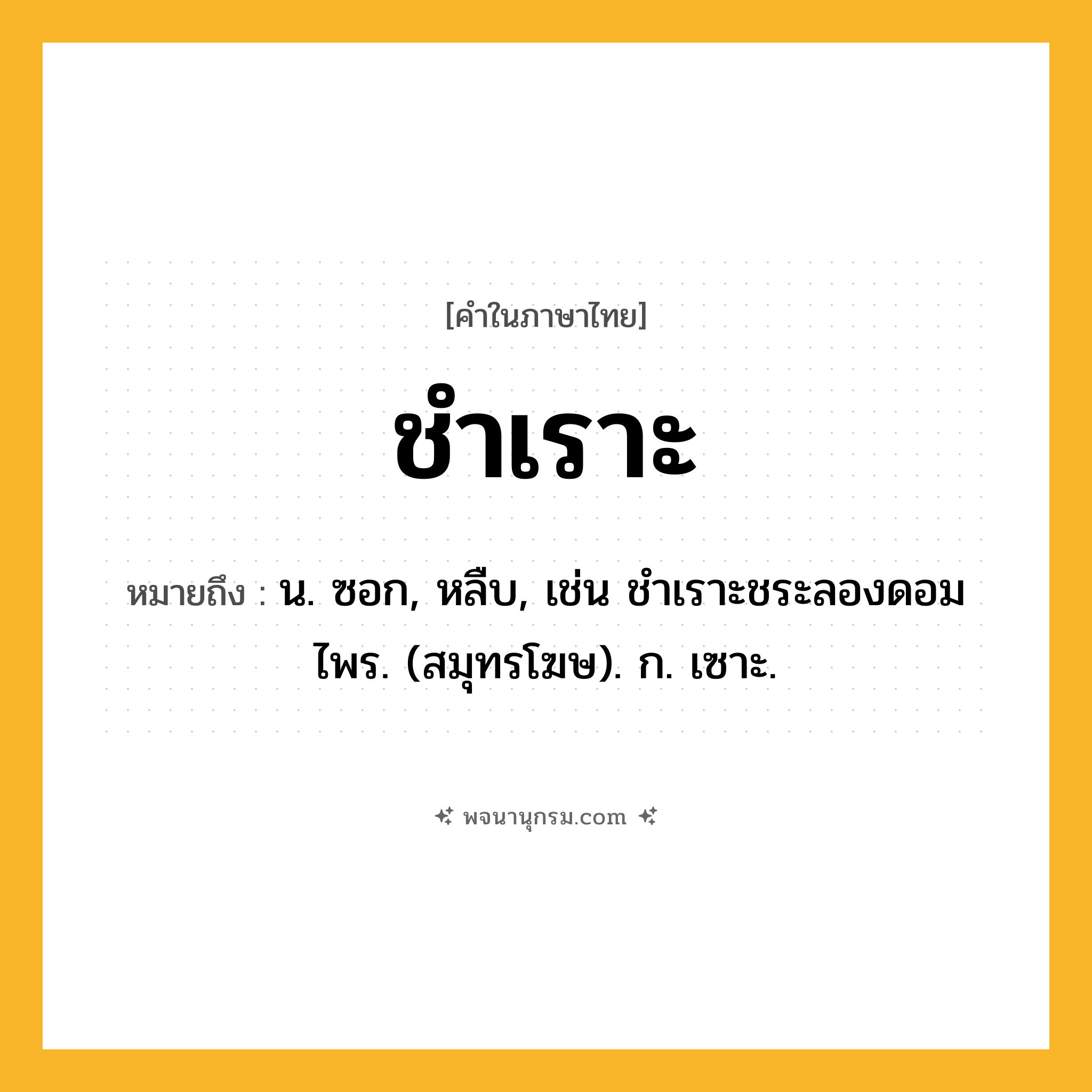 ชำเราะ ความหมาย หมายถึงอะไร?, คำในภาษาไทย ชำเราะ หมายถึง น. ซอก, หลืบ, เช่น ชําเราะชระลองดอมไพร. (สมุทรโฆษ). ก. เซาะ.