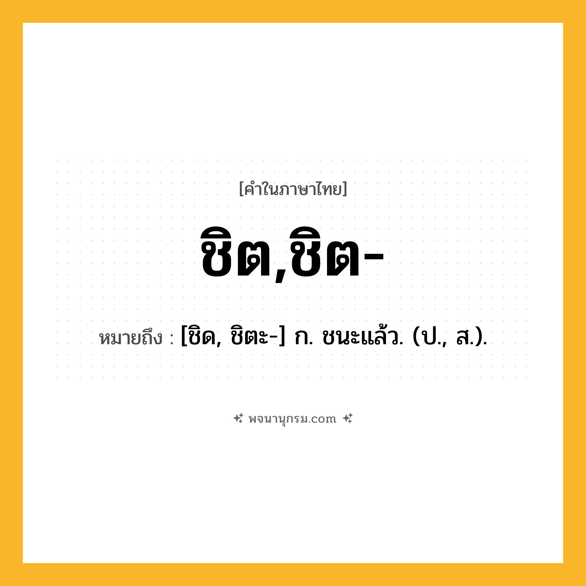 ชิต,ชิต- ความหมาย หมายถึงอะไร?, คำในภาษาไทย ชิต,ชิต- หมายถึง [ชิด, ชิตะ-] ก. ชนะแล้ว. (ป., ส.).