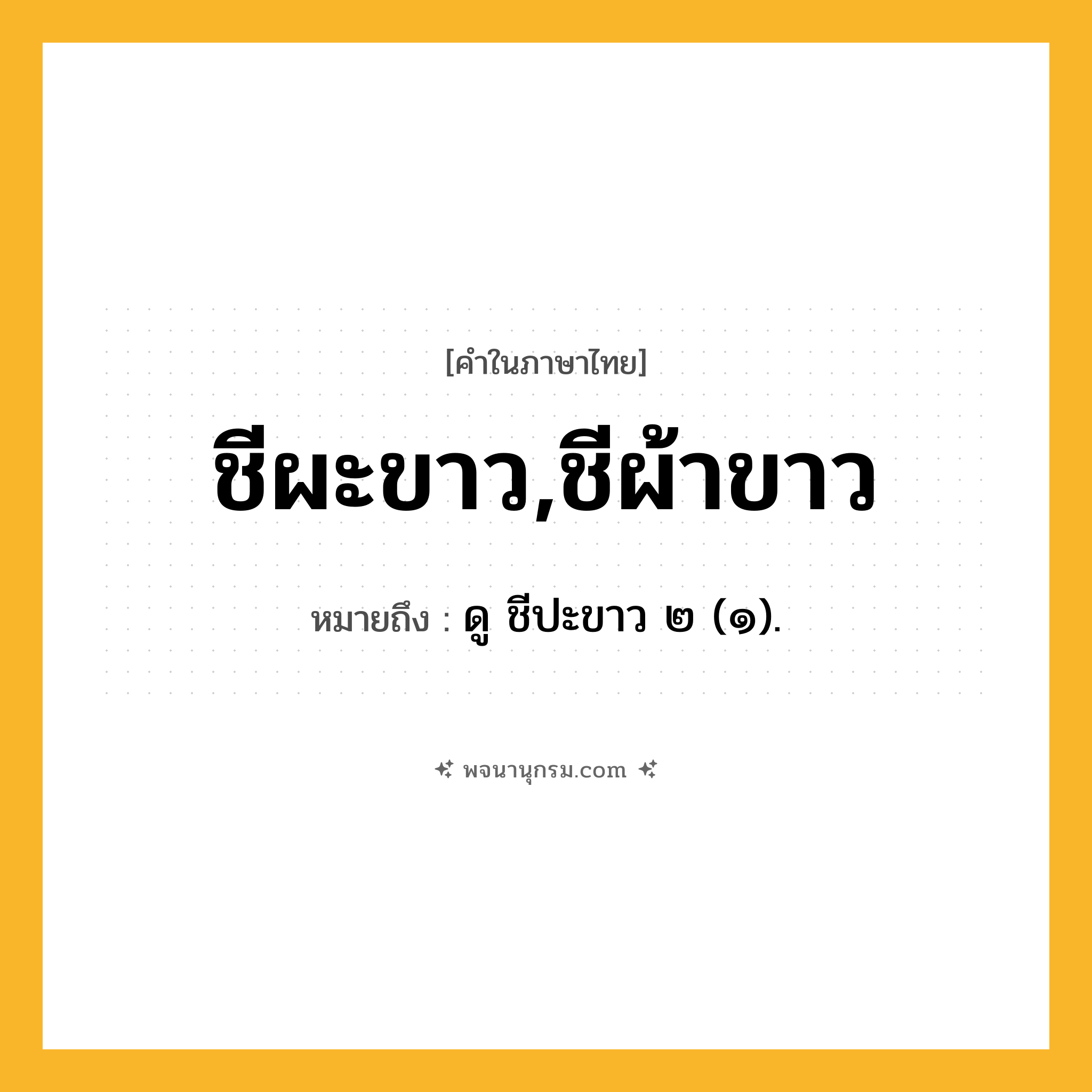 ชีผะขาว,ชีผ้าขาว ความหมาย หมายถึงอะไร?, คำในภาษาไทย ชีผะขาว,ชีผ้าขาว หมายถึง ดู ชีปะขาว ๒ (๑).