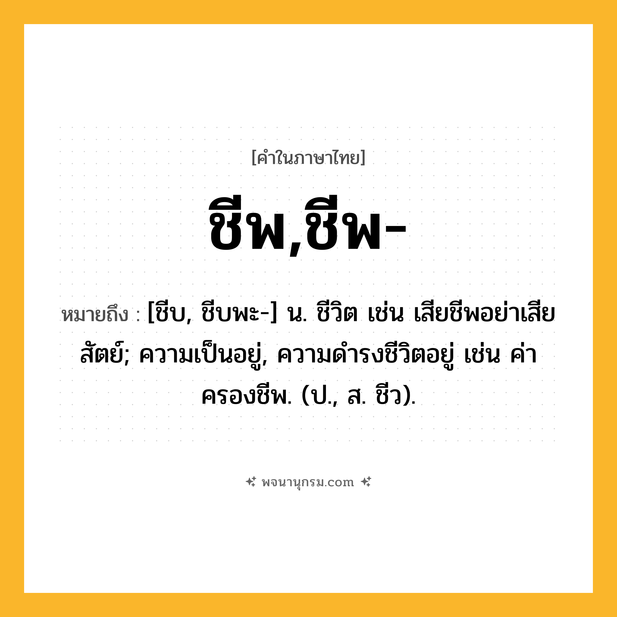 ชีพ,ชีพ- ความหมาย หมายถึงอะไร?, คำในภาษาไทย ชีพ,ชีพ- หมายถึง [ชีบ, ชีบพะ-] น. ชีวิต เช่น เสียชีพอย่าเสียสัตย์; ความเป็นอยู่, ความดำรงชีวิตอยู่ เช่น ค่าครองชีพ. (ป., ส. ชีว).