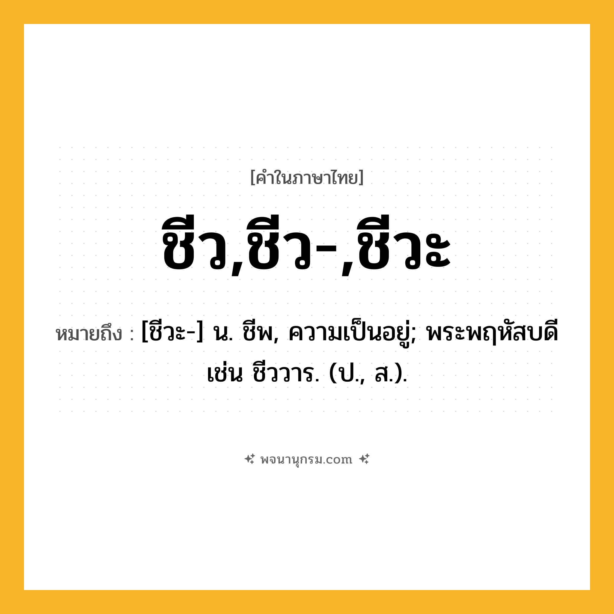 ชีว,ชีว-,ชีวะ ความหมาย หมายถึงอะไร?, คำในภาษาไทย ชีว,ชีว-,ชีวะ หมายถึง [ชีวะ-] น. ชีพ, ความเป็นอยู่; พระพฤหัสบดี เช่น ชีววาร. (ป., ส.).