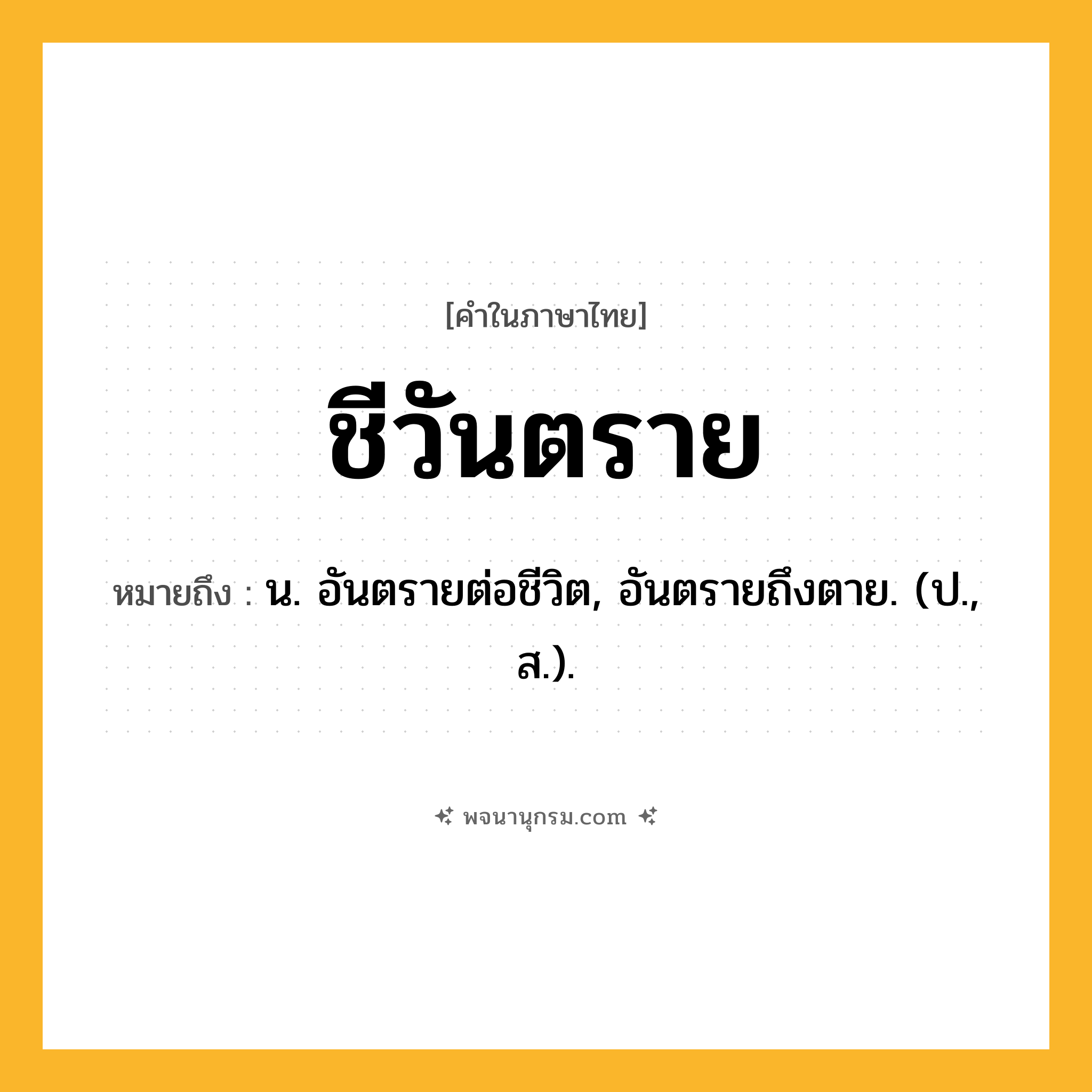 ชีวันตราย ความหมาย หมายถึงอะไร?, คำในภาษาไทย ชีวันตราย หมายถึง น. อันตรายต่อชีวิต, อันตรายถึงตาย. (ป., ส.).