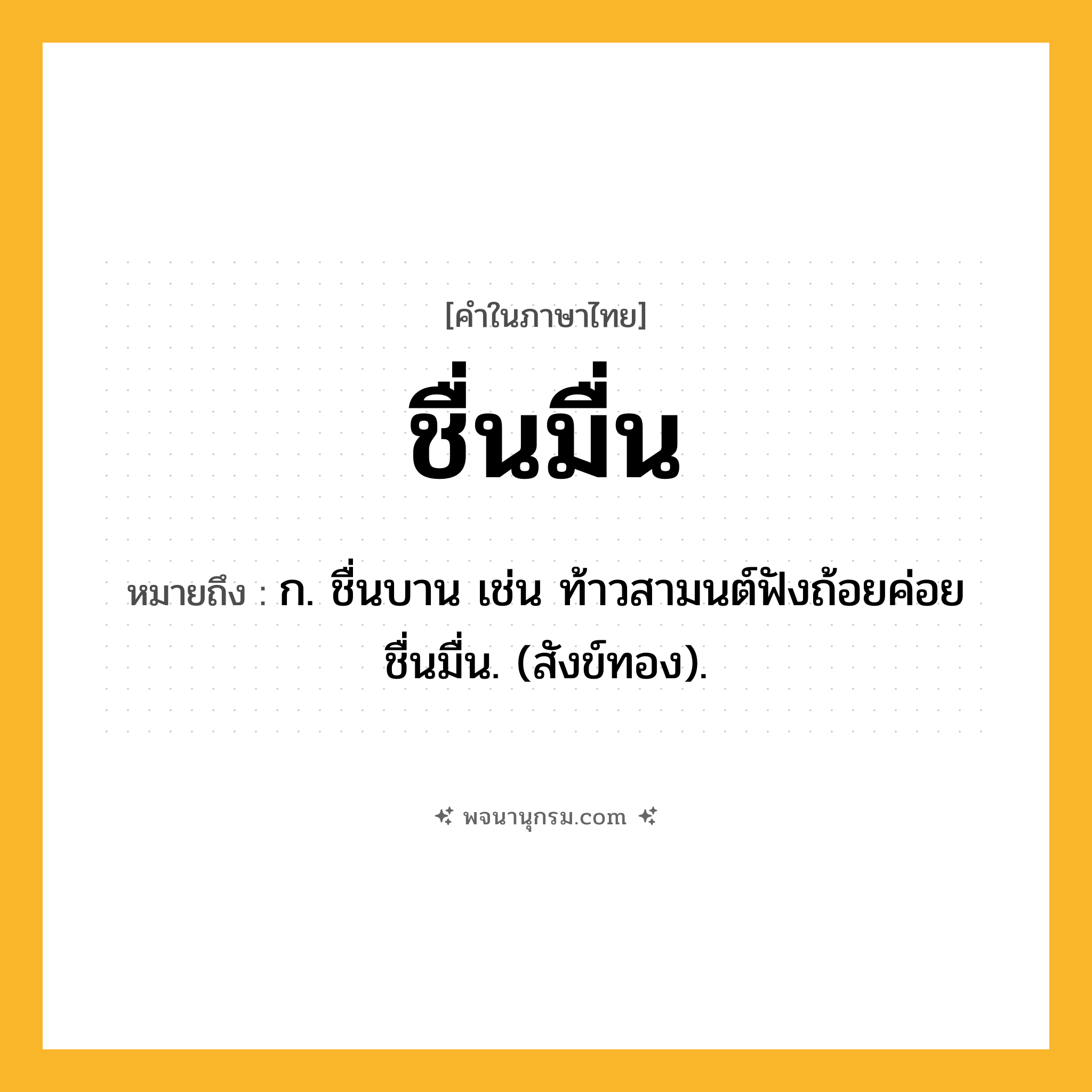 ชื่นมื่น ความหมาย หมายถึงอะไร?, คำในภาษาไทย ชื่นมื่น หมายถึง ก. ชื่นบาน เช่น ท้าวสามนต์ฟังถ้อยค่อยชื่นมื่น. (สังข์ทอง).