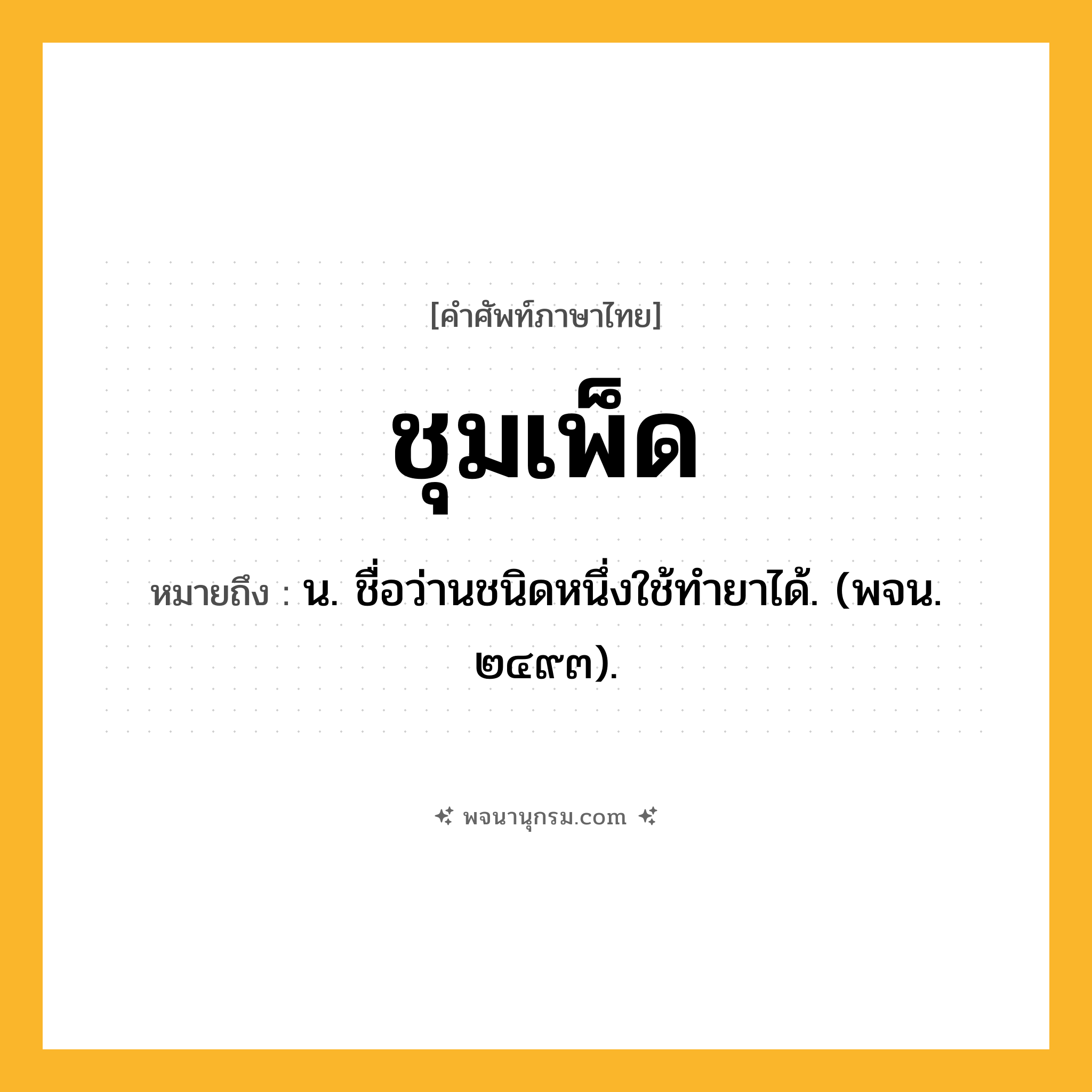 ชุมเพ็ด ความหมาย หมายถึงอะไร?, คำในภาษาไทย ชุมเพ็ด หมายถึง น. ชื่อว่านชนิดหนึ่งใช้ทํายาได้. (พจน. ๒๔๙๓).