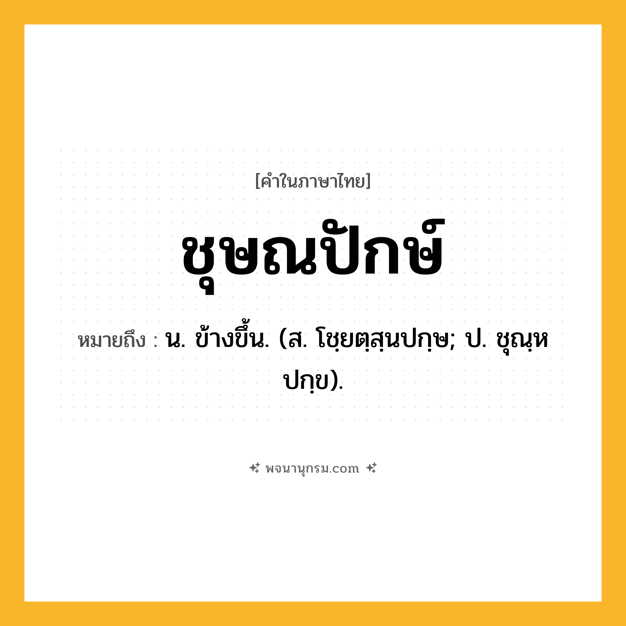 ชุษณปักษ์ ความหมาย หมายถึงอะไร?, คำในภาษาไทย ชุษณปักษ์ หมายถึง น. ข้างขึ้น. (ส. โชฺยตฺสฺนปกฺษ; ป. ชุณฺหปกฺข).