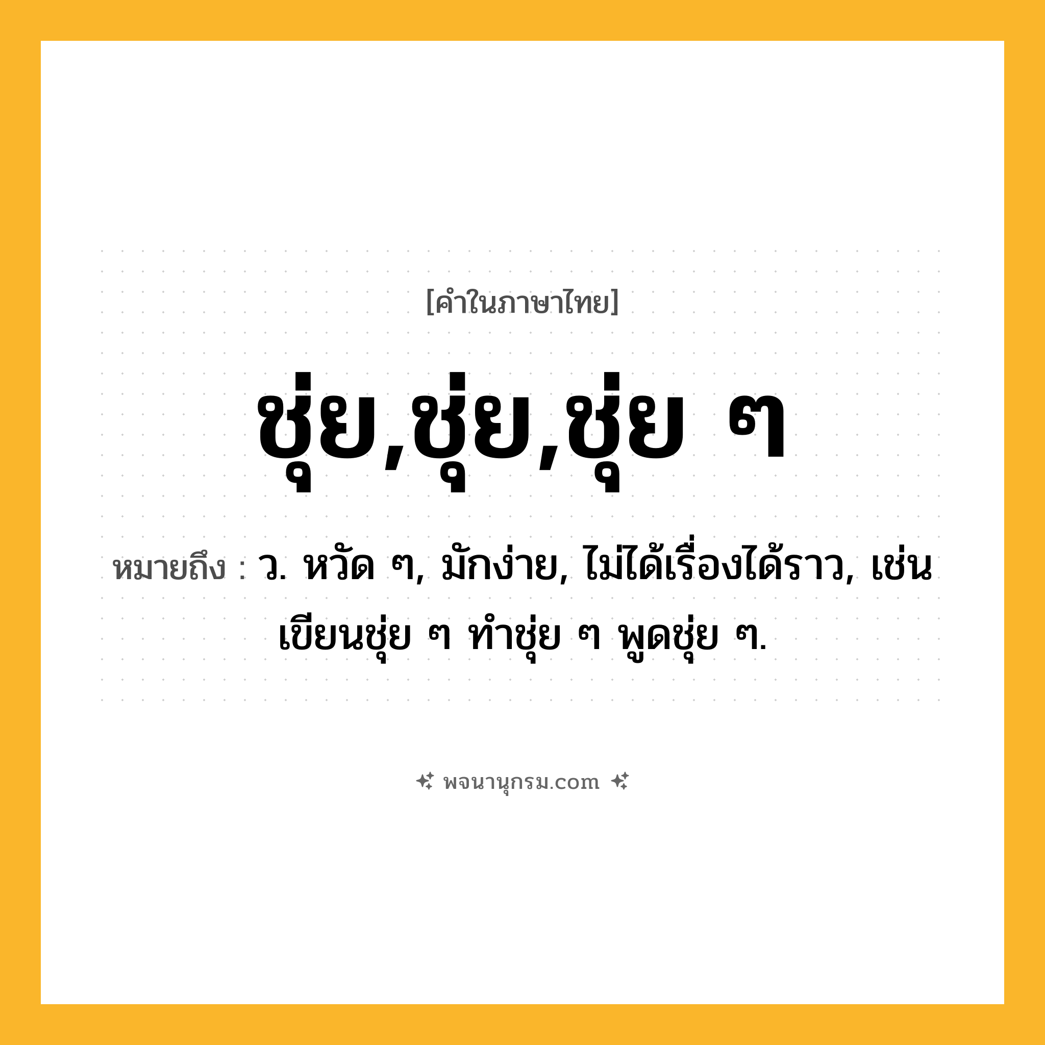 ชุ่ย,ชุ่ย,ชุ่ย ๆ ความหมาย หมายถึงอะไร?, คำในภาษาไทย ชุ่ย,ชุ่ย,ชุ่ย ๆ หมายถึง ว. หวัด ๆ, มักง่าย, ไม่ได้เรื่องได้ราว, เช่น เขียนชุ่ย ๆ ทําชุ่ย ๆ พูดชุ่ย ๆ.