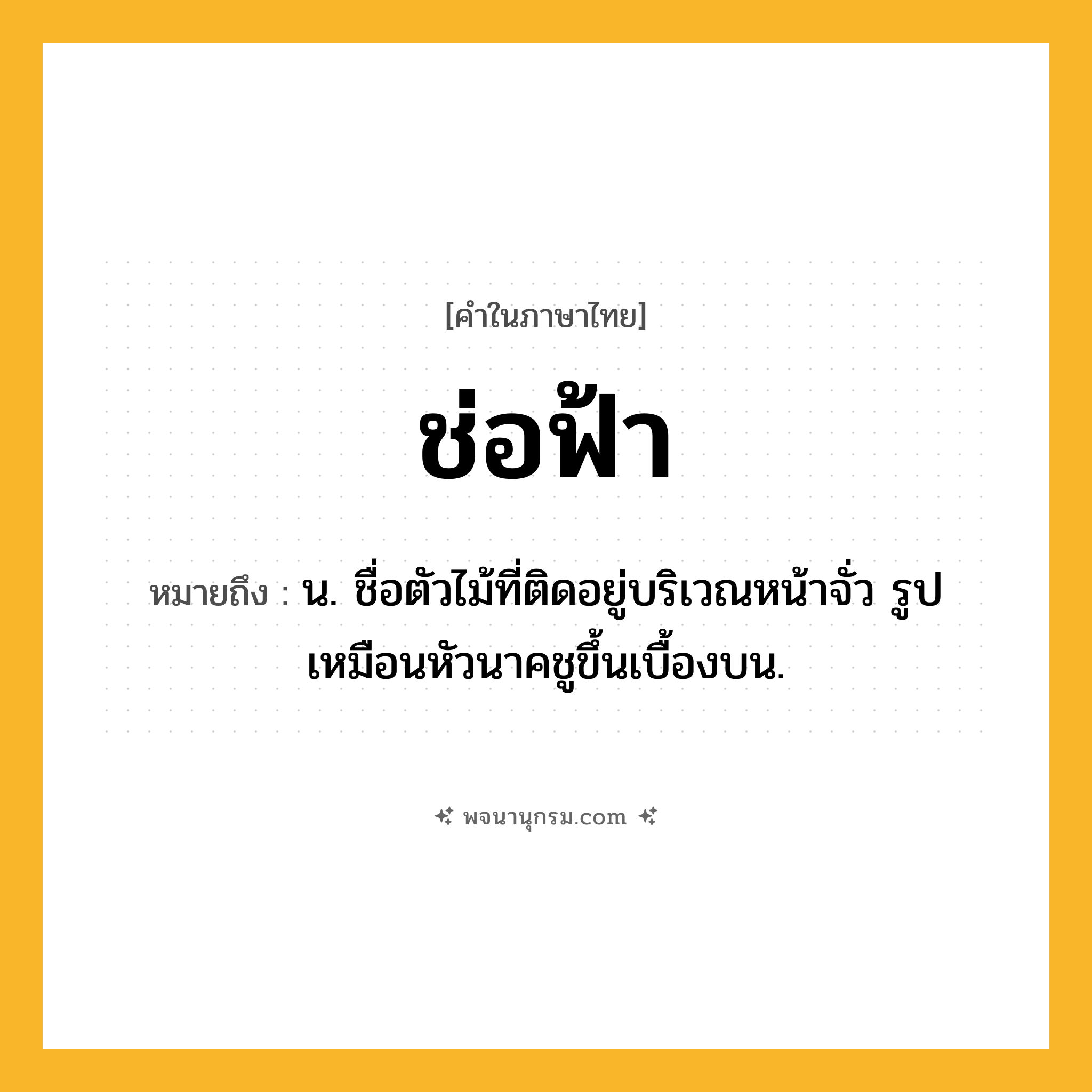 ช่อฟ้า ความหมาย หมายถึงอะไร?, คำในภาษาไทย ช่อฟ้า หมายถึง น. ชื่อตัวไม้ที่ติดอยู่บริเวณหน้าจั่ว รูปเหมือนหัวนาคชูขึ้นเบื้องบน.