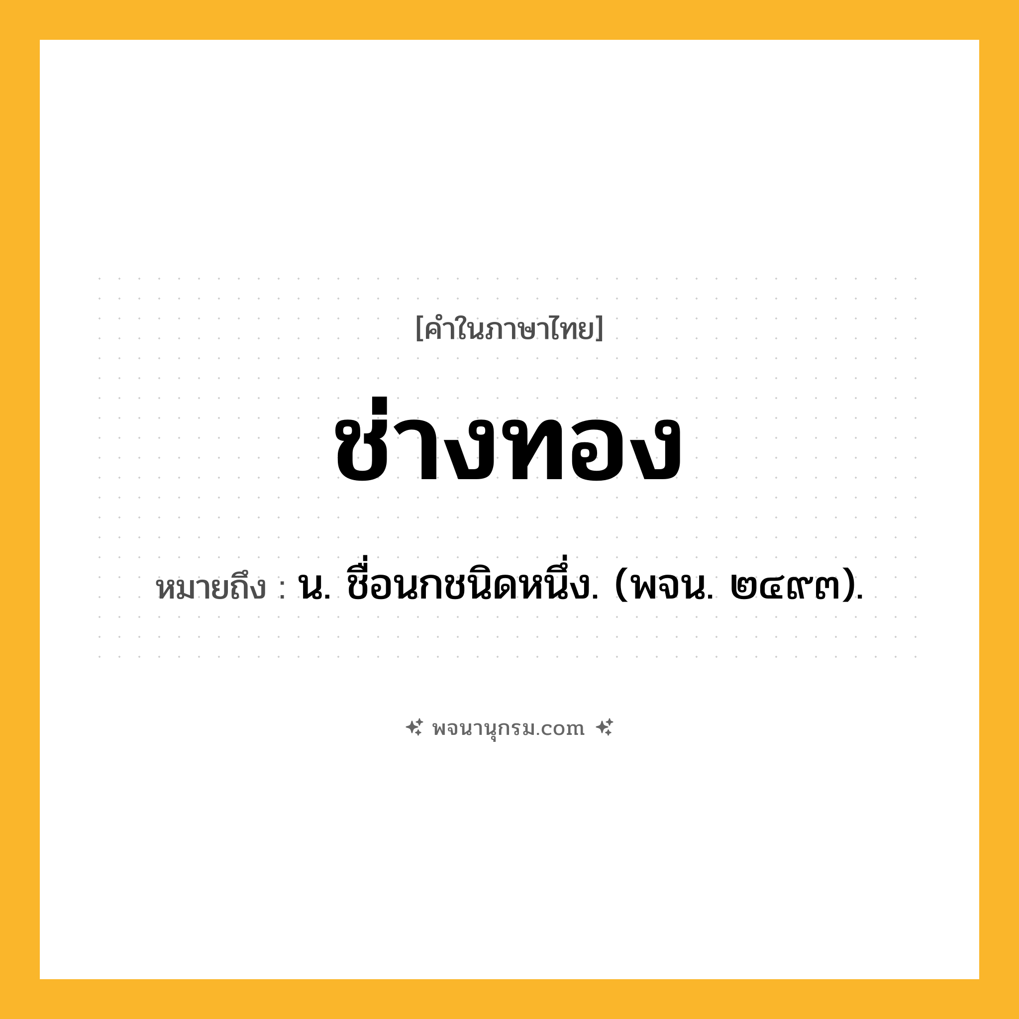 ช่างทอง ความหมาย หมายถึงอะไร?, คำในภาษาไทย ช่างทอง หมายถึง น. ชื่อนกชนิดหนึ่ง. (พจน. ๒๔๙๓).