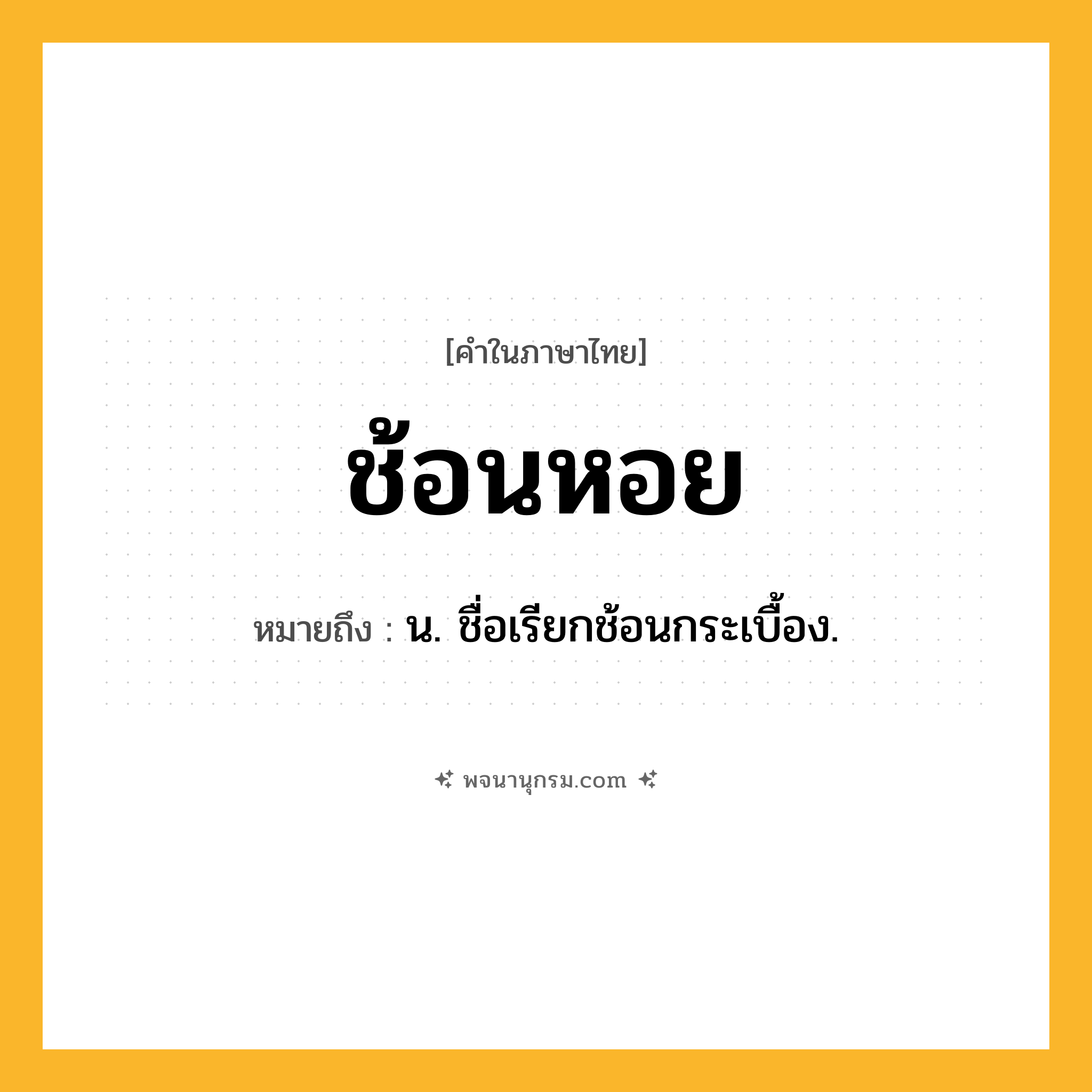 ช้อนหอย ความหมาย หมายถึงอะไร?, คำในภาษาไทย ช้อนหอย หมายถึง น. ชื่อเรียกช้อนกระเบื้อง.