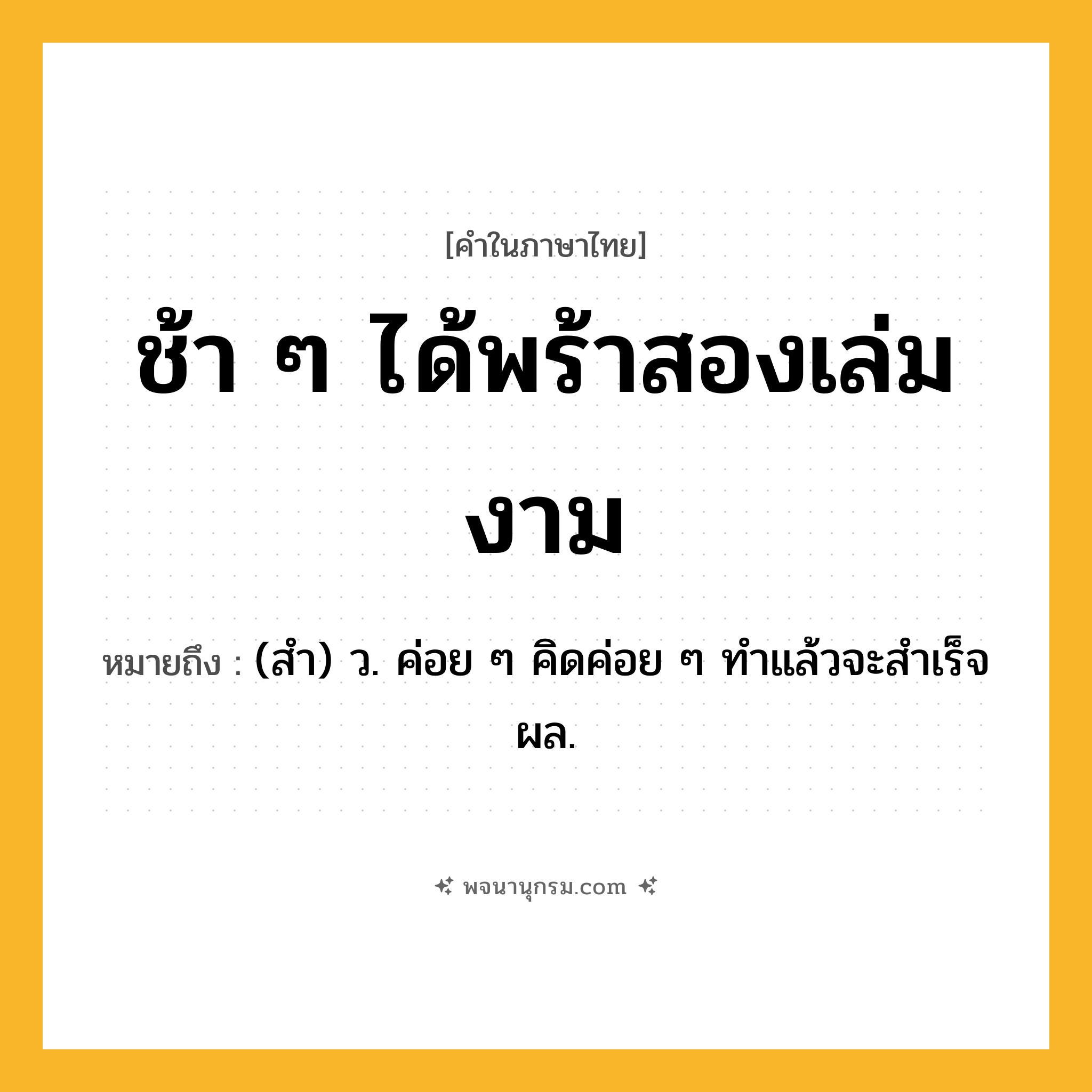 ช้า ๆ ได้พร้าสองเล่มงาม ความหมาย หมายถึงอะไร?, คำในภาษาไทย ช้า ๆ ได้พร้าสองเล่มงาม หมายถึง (สํา) ว. ค่อย ๆ คิดค่อย ๆ ทําแล้วจะสําเร็จผล.