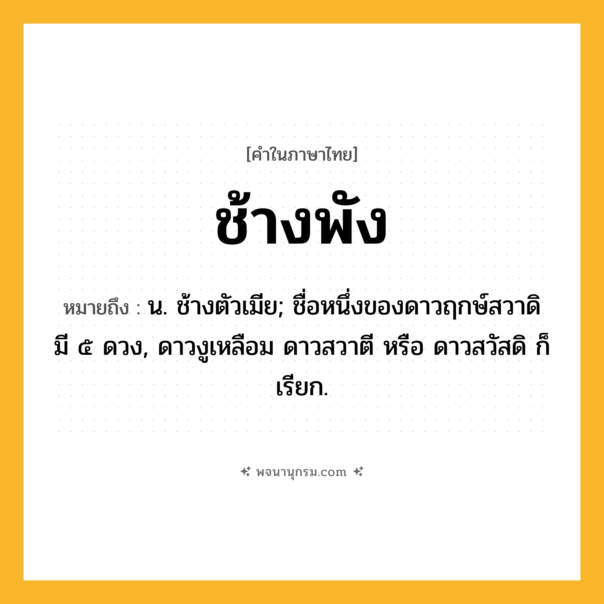 ช้างพัง ความหมาย หมายถึงอะไร?, คำในภาษาไทย ช้างพัง หมายถึง น. ช้างตัวเมีย; ชื่อหนึ่งของดาวฤกษ์สวาดิ มี ๕ ดวง, ดาวงูเหลือม ดาวสวาตี หรือ ดาวสวัสดิ ก็เรียก.